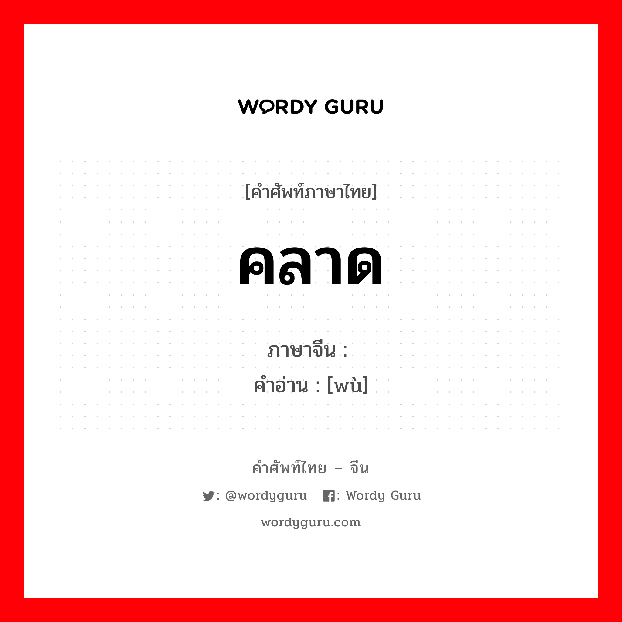 คลาด ภาษาจีนคืออะไร, คำศัพท์ภาษาไทย - จีน คลาด ภาษาจีน 误 คำอ่าน [wù]