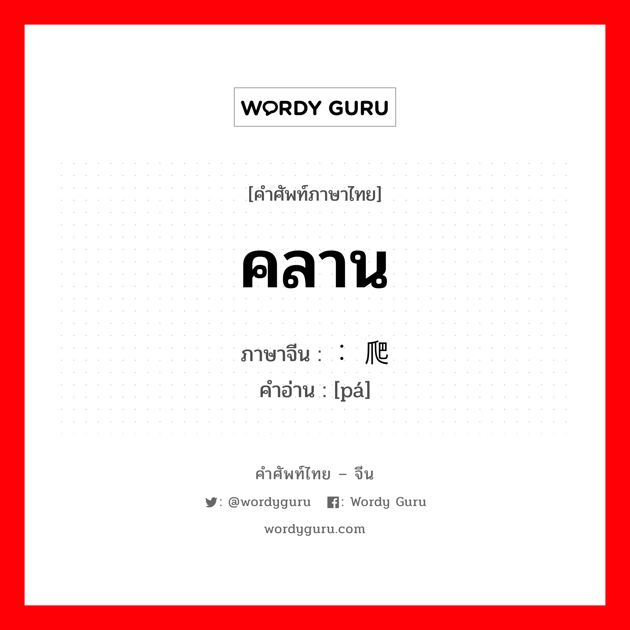 คลาน ภาษาจีนคืออะไร, คำศัพท์ภาษาไทย - จีน คลาน ภาษาจีน ： 爬 คำอ่าน [pá]