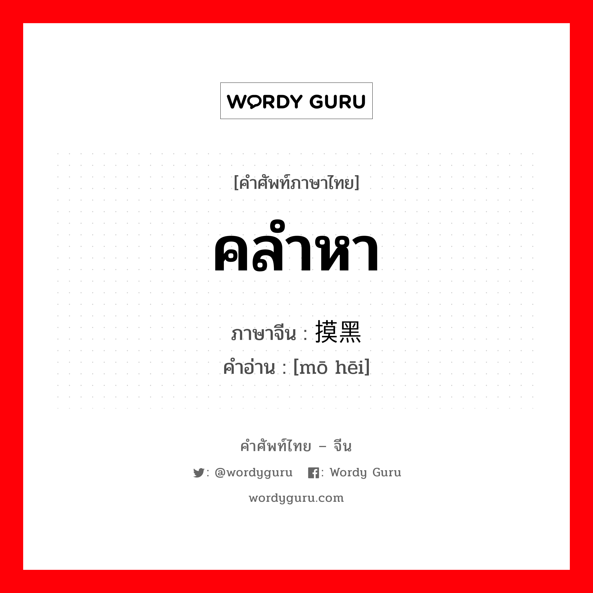 คลำหา ภาษาจีนคืออะไร, คำศัพท์ภาษาไทย - จีน คลำหา ภาษาจีน 摸黑 คำอ่าน [mō hēi]