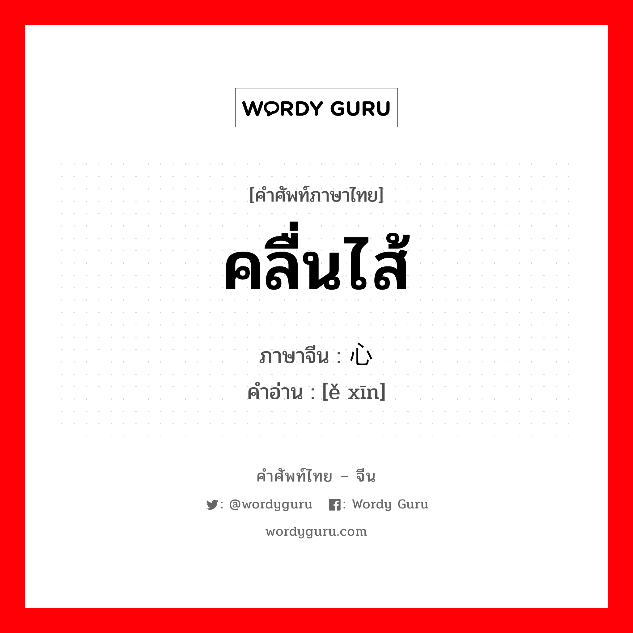 คลื่นไส้ ภาษาจีนคืออะไร, คำศัพท์ภาษาไทย - จีน คลื่นไส้ ภาษาจีน 恶心 คำอ่าน [ě xīn]