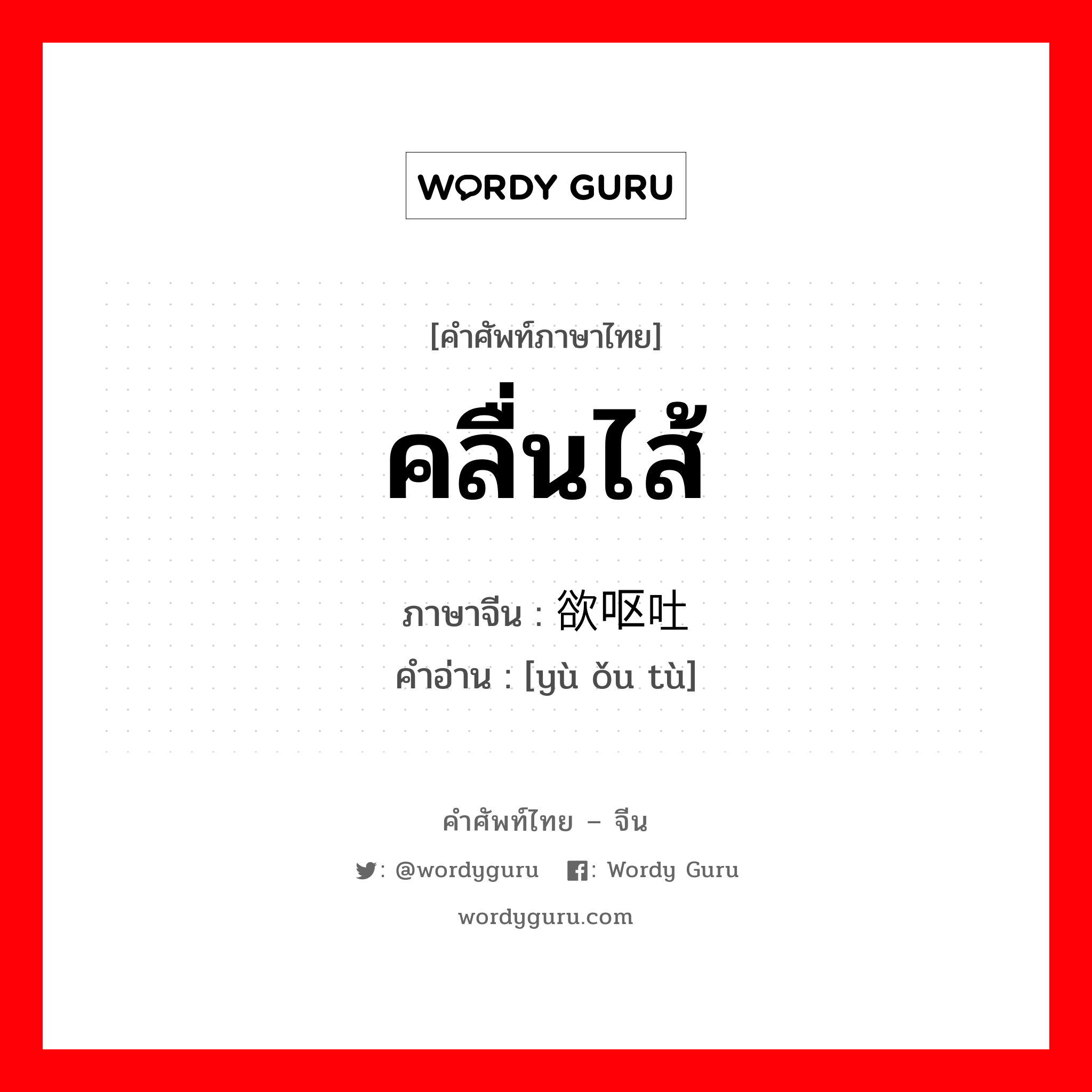 คลื่นไส้ ภาษาจีนคืออะไร, คำศัพท์ภาษาไทย - จีน คลื่นไส้ ภาษาจีน 欲呕吐 คำอ่าน [yù ǒu tù]