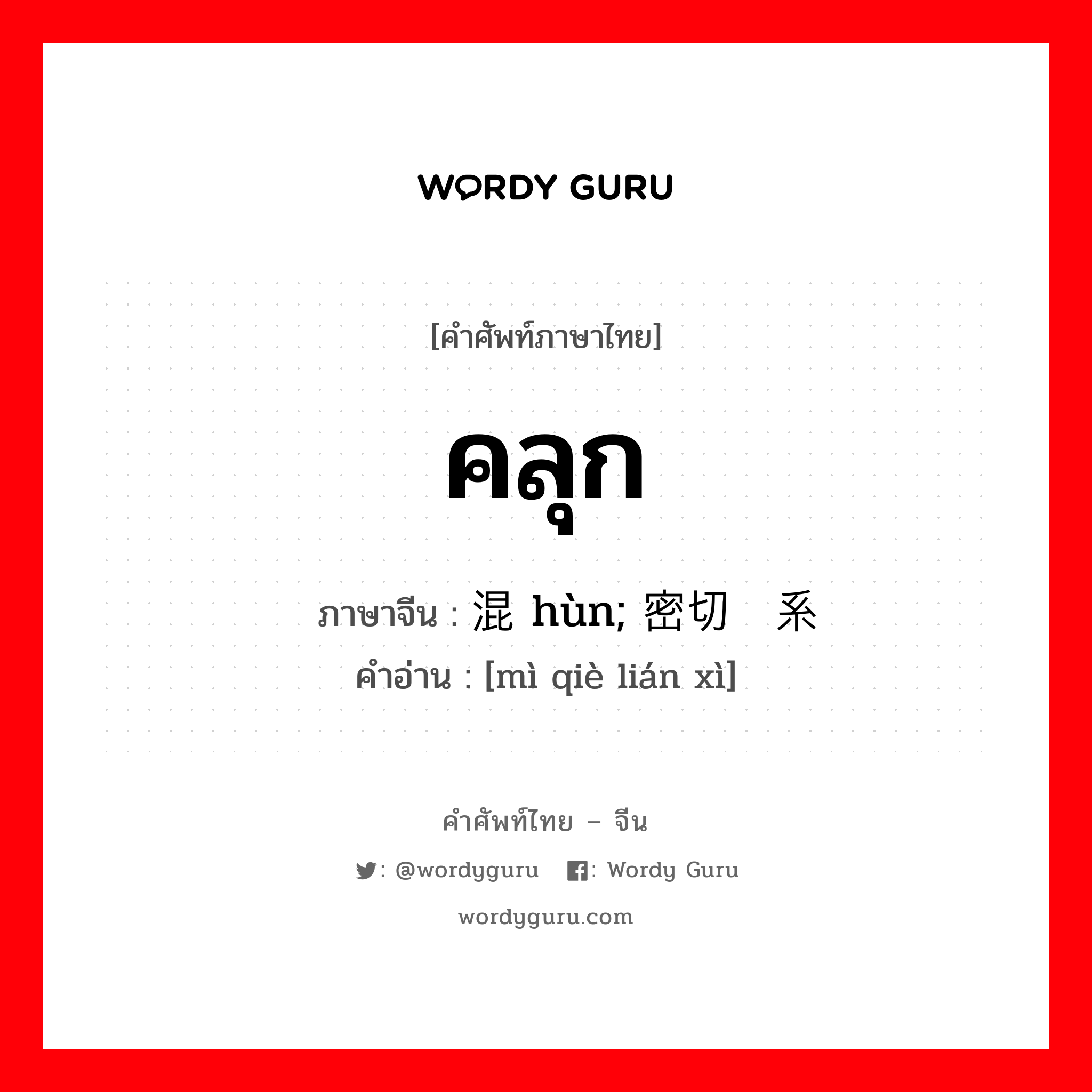 คลุก ภาษาจีนคืออะไร, คำศัพท์ภาษาไทย - จีน คลุก ภาษาจีน 混 hùn; 密切联系 คำอ่าน [mì qiè lián xì]