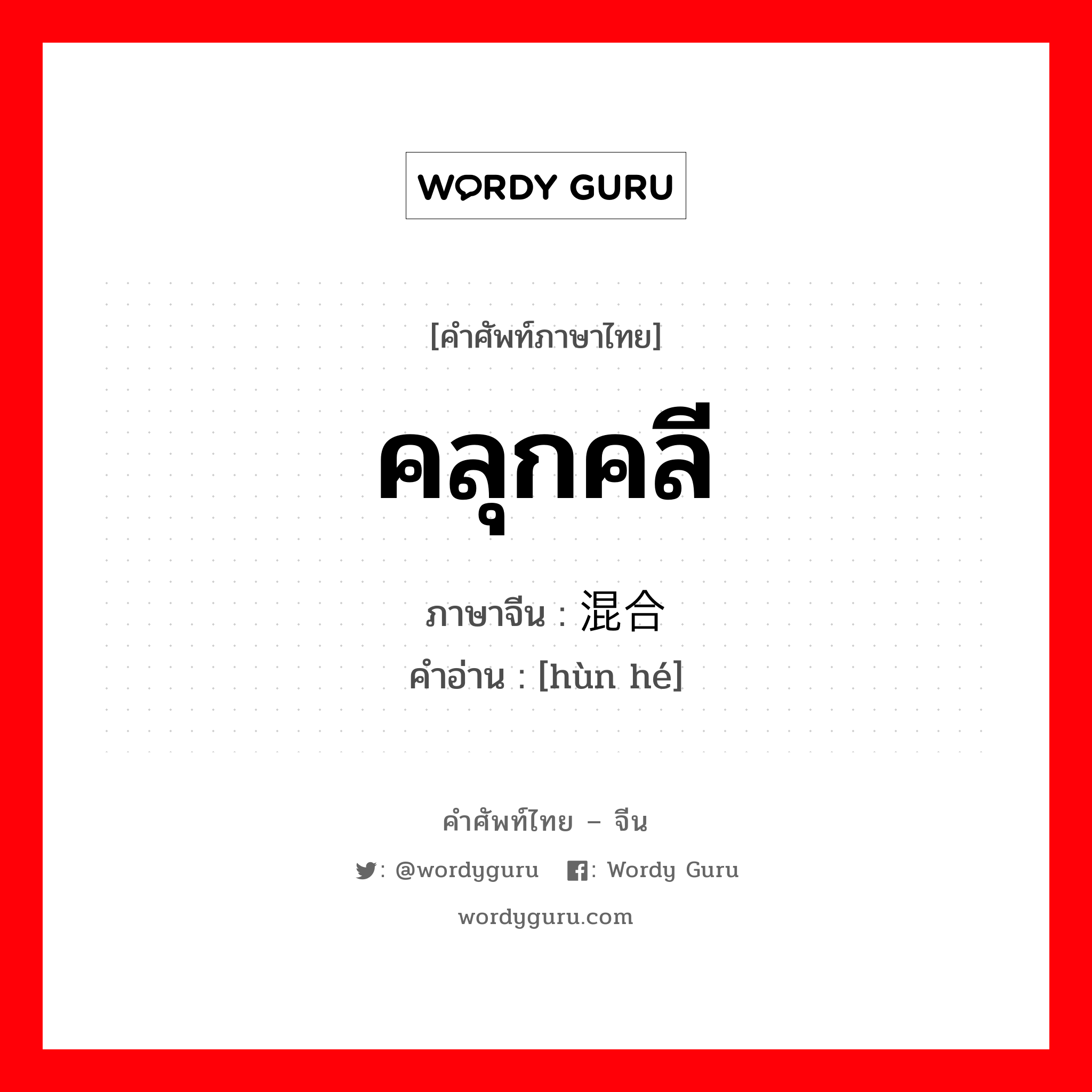 คลุกคลี ภาษาจีนคืออะไร, คำศัพท์ภาษาไทย - จีน คลุกคลี ภาษาจีน 混合 คำอ่าน [hùn hé]