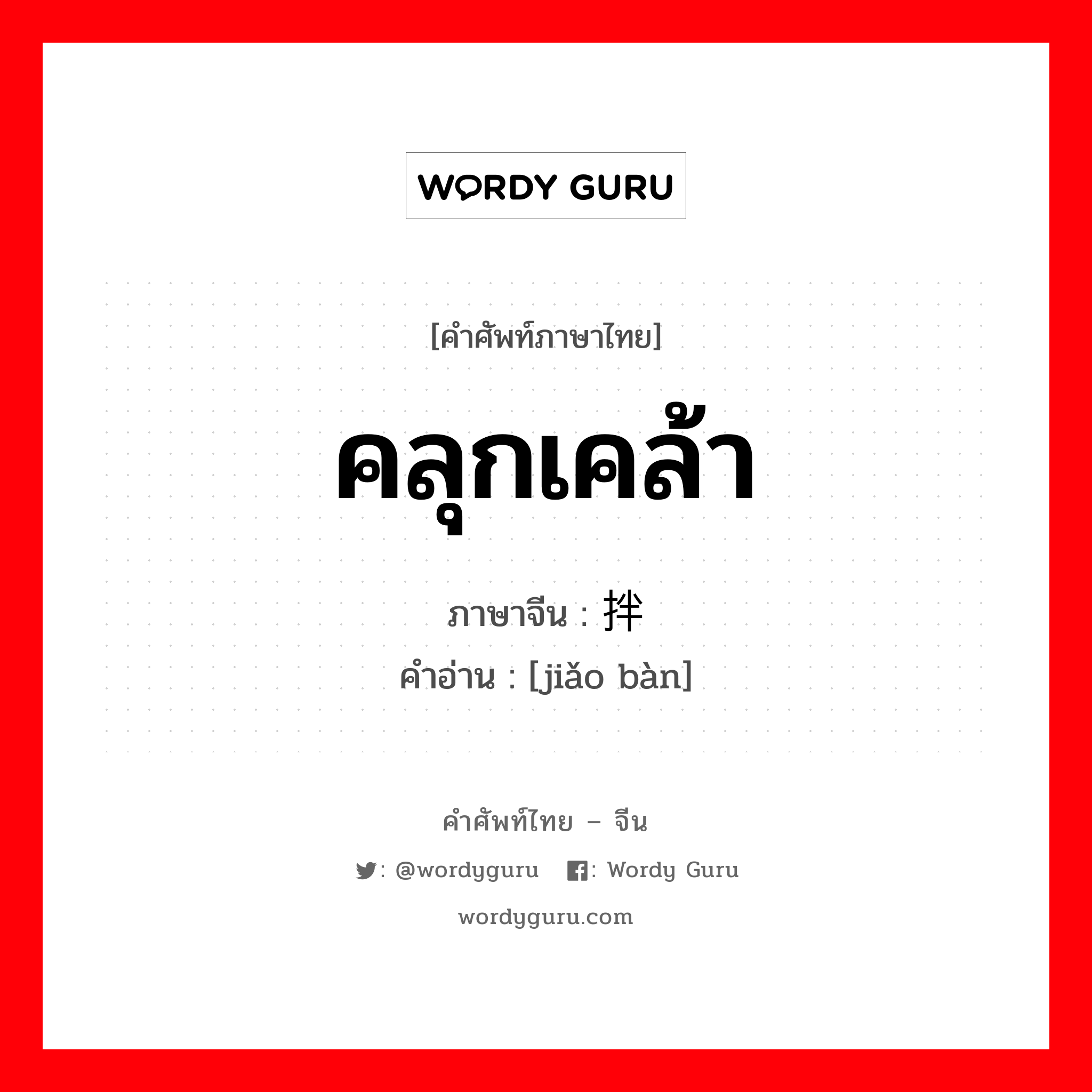 คลุกเคล้า ภาษาจีนคืออะไร, คำศัพท์ภาษาไทย - จีน คลุกเคล้า ภาษาจีน 搅拌 คำอ่าน [jiǎo bàn]