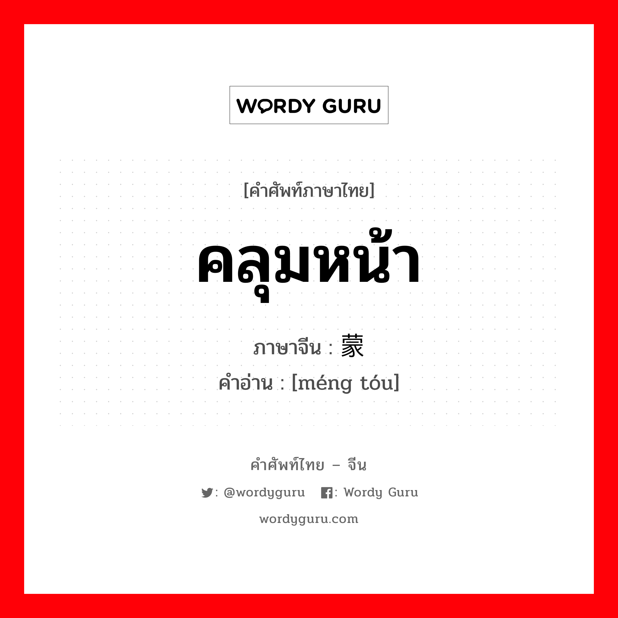 คลุมหน้า ภาษาจีนคืออะไร, คำศัพท์ภาษาไทย - จีน คลุมหน้า ภาษาจีน 蒙头 คำอ่าน [méng tóu]