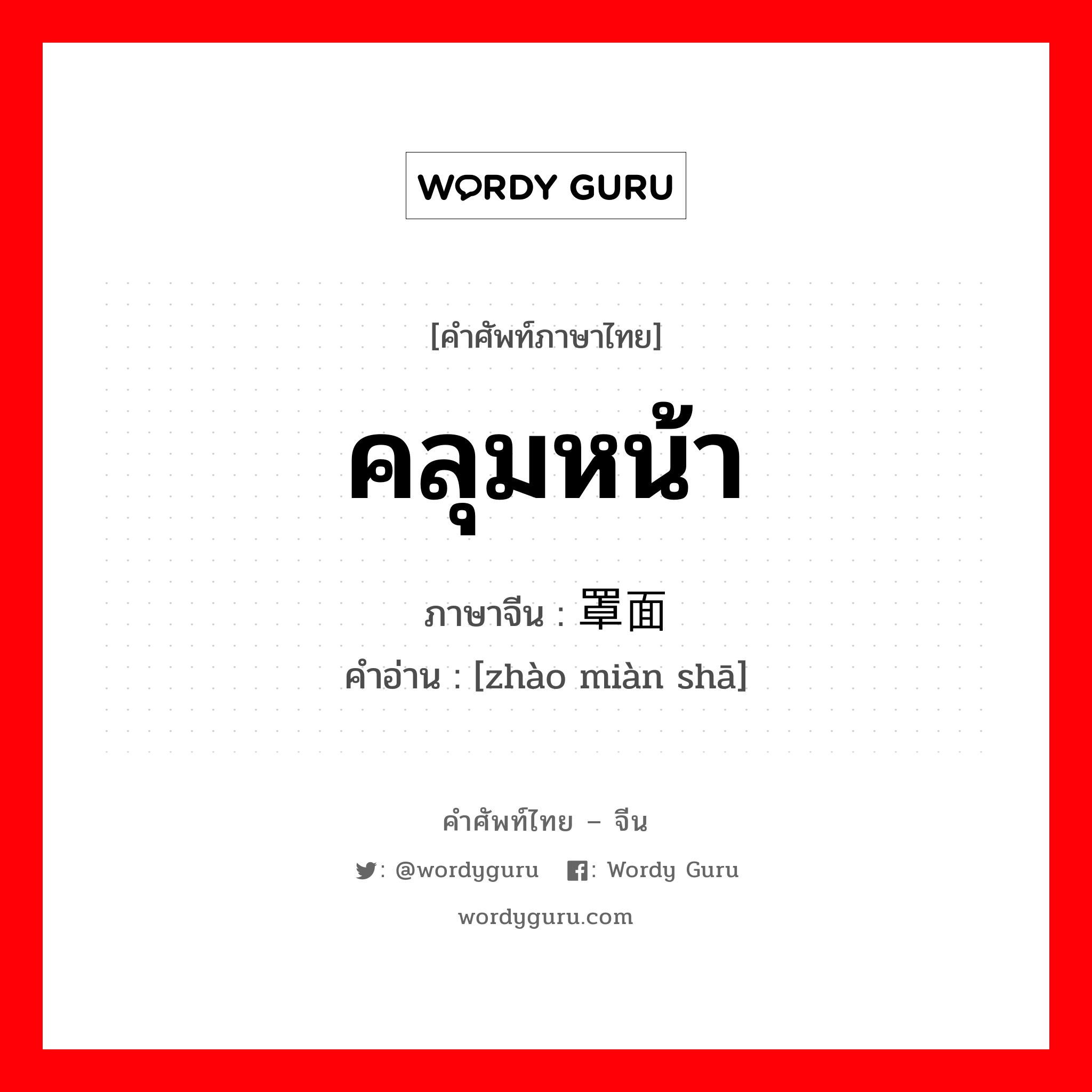 คลุมหน้า ภาษาจีนคืออะไร, คำศัพท์ภาษาไทย - จีน คลุมหน้า ภาษาจีน 罩面纱 คำอ่าน [zhào miàn shā]