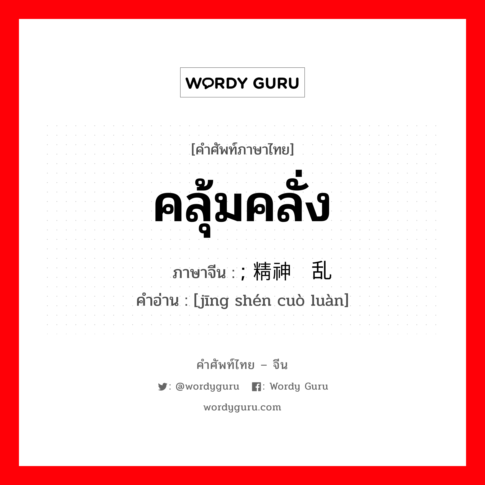 คลุ้มคลั่ง ภาษาจีนคืออะไร, คำศัพท์ภาษาไทย - จีน คลุ้มคลั่ง ภาษาจีน ; 精神错乱 คำอ่าน [jīng shén cuò luàn]