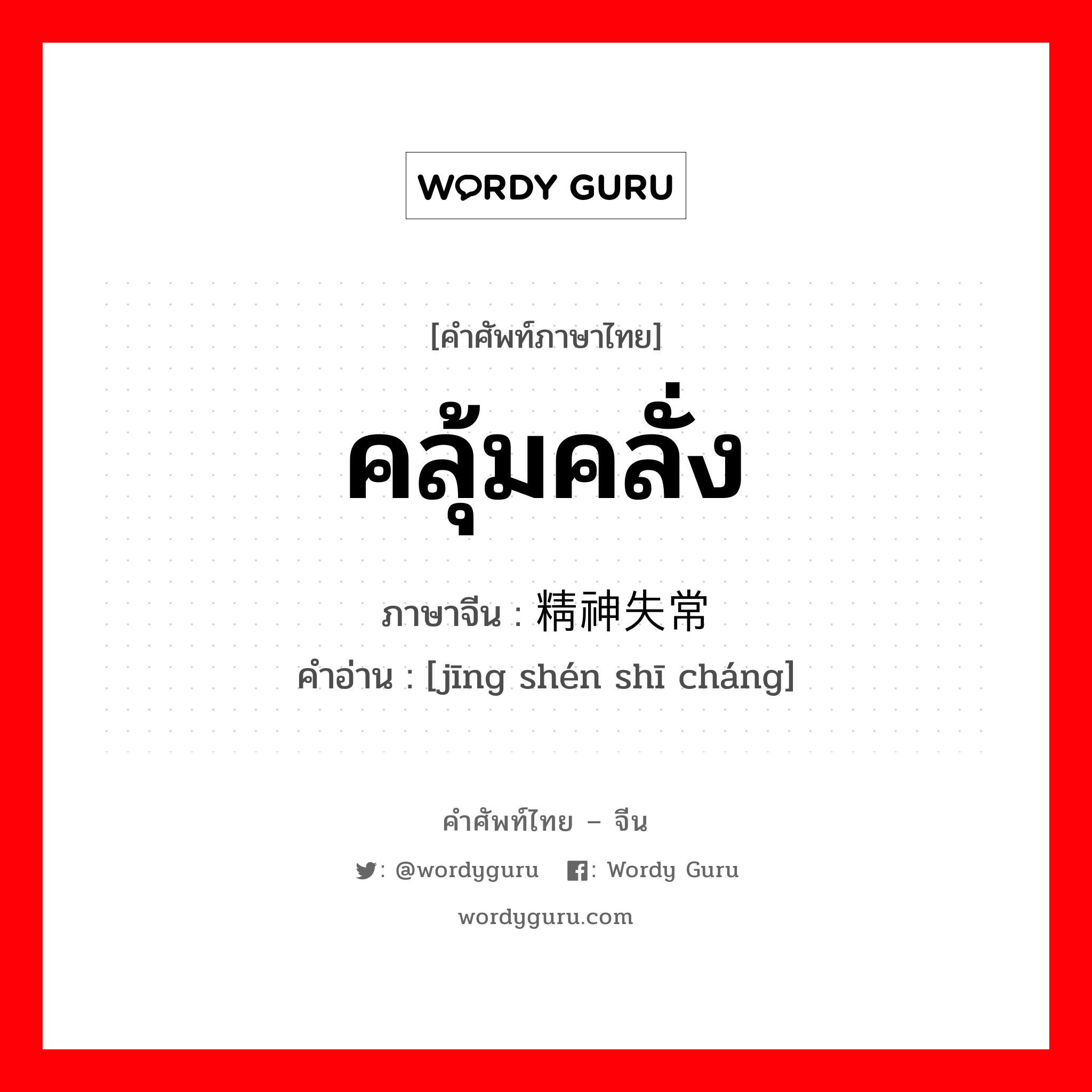 คลุ้มคลั่ง ภาษาจีนคืออะไร, คำศัพท์ภาษาไทย - จีน คลุ้มคลั่ง ภาษาจีน 精神失常 คำอ่าน [jīng shén shī cháng]