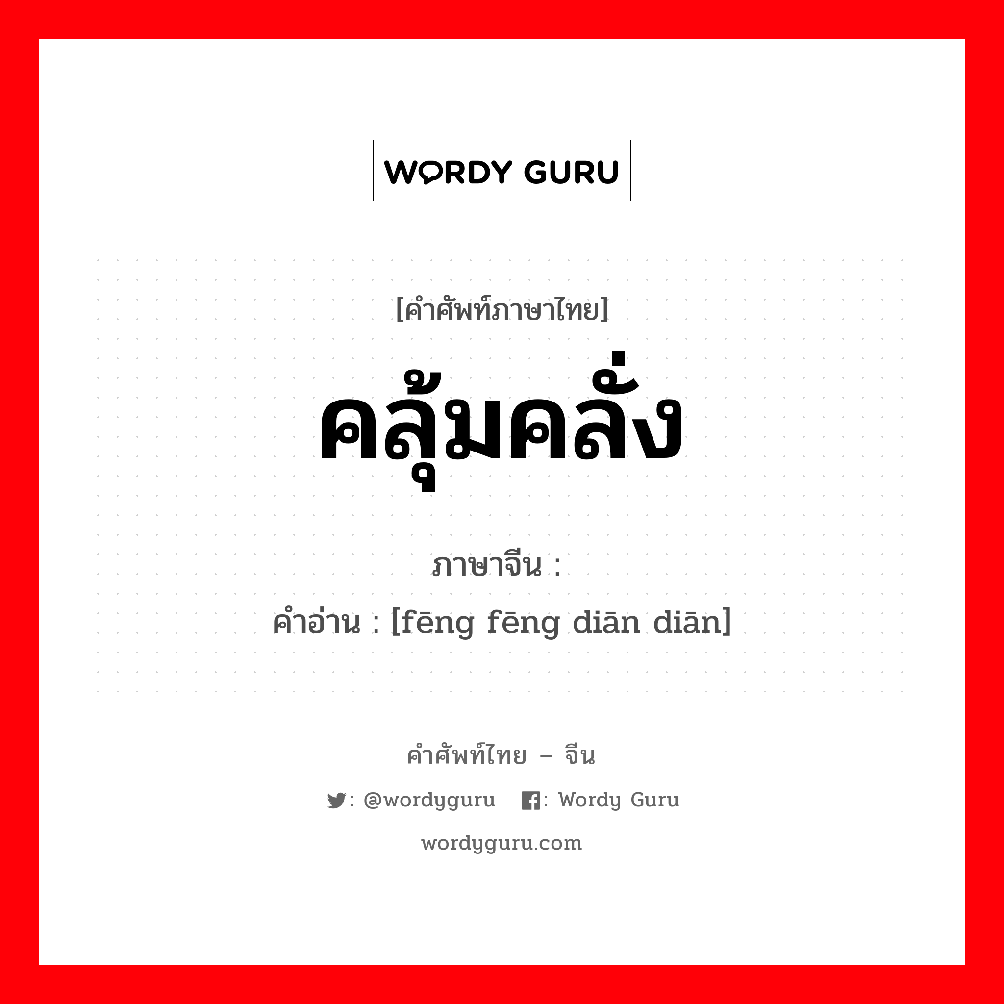 คลุ้มคลั่ง ภาษาจีนคืออะไร, คำศัพท์ภาษาไทย - จีน คลุ้มคลั่ง ภาษาจีน 疯疯癫癫 คำอ่าน [fēng fēng diān diān]