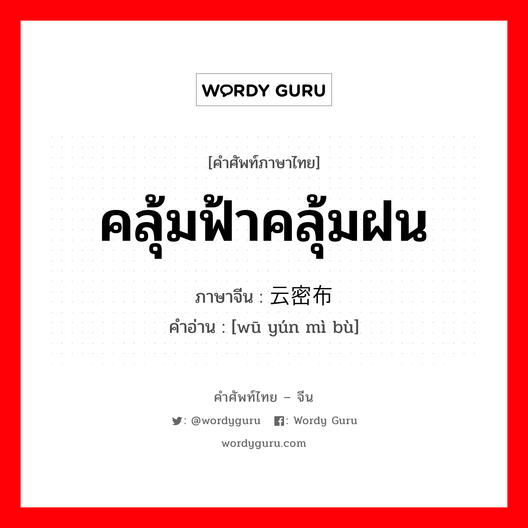 คลุ้มฟ้าคลุ้มฝน ภาษาจีนคืออะไร, คำศัพท์ภาษาไทย - จีน คลุ้มฟ้าคลุ้มฝน ภาษาจีน 乌云密布 คำอ่าน [wū yún mì bù]