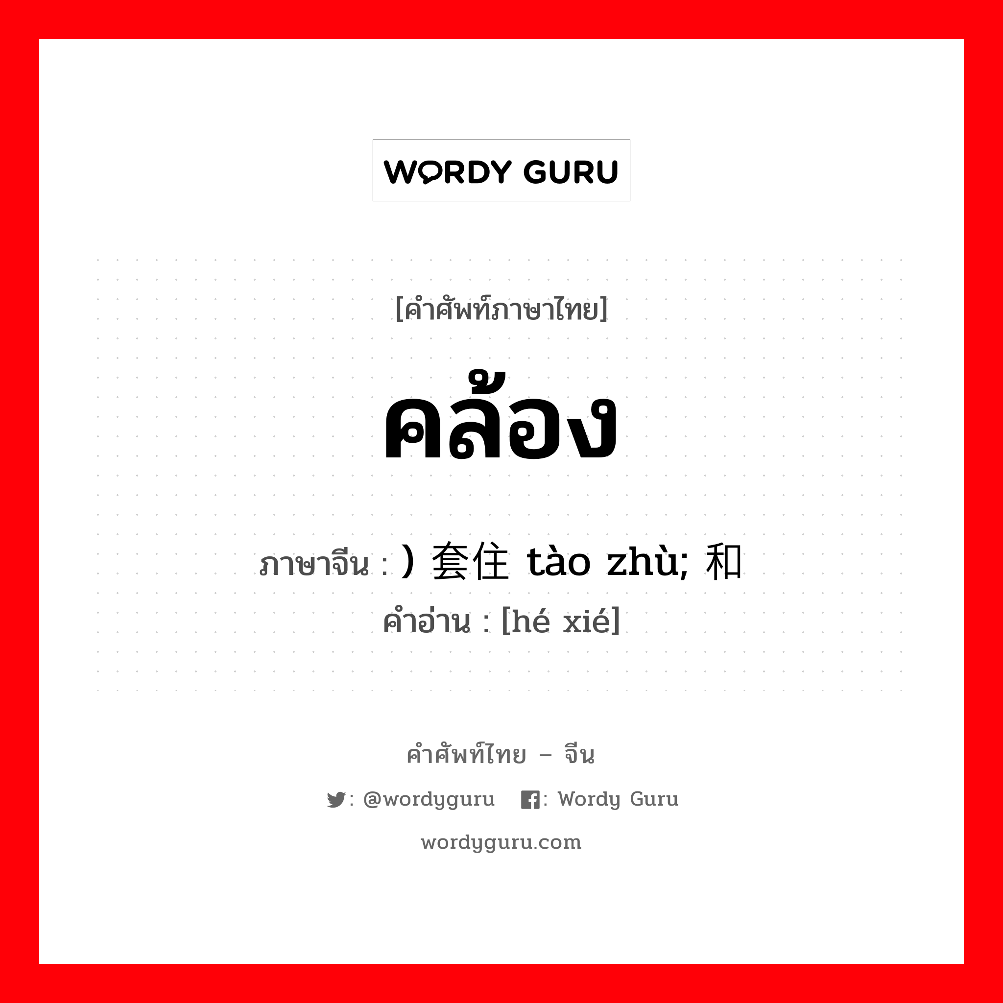 คล้อง ภาษาจีนคืออะไร, คำศัพท์ภาษาไทย - จีน คล้อง ภาษาจีน ) 套住 tào zhù; 和谐 คำอ่าน [hé xié]