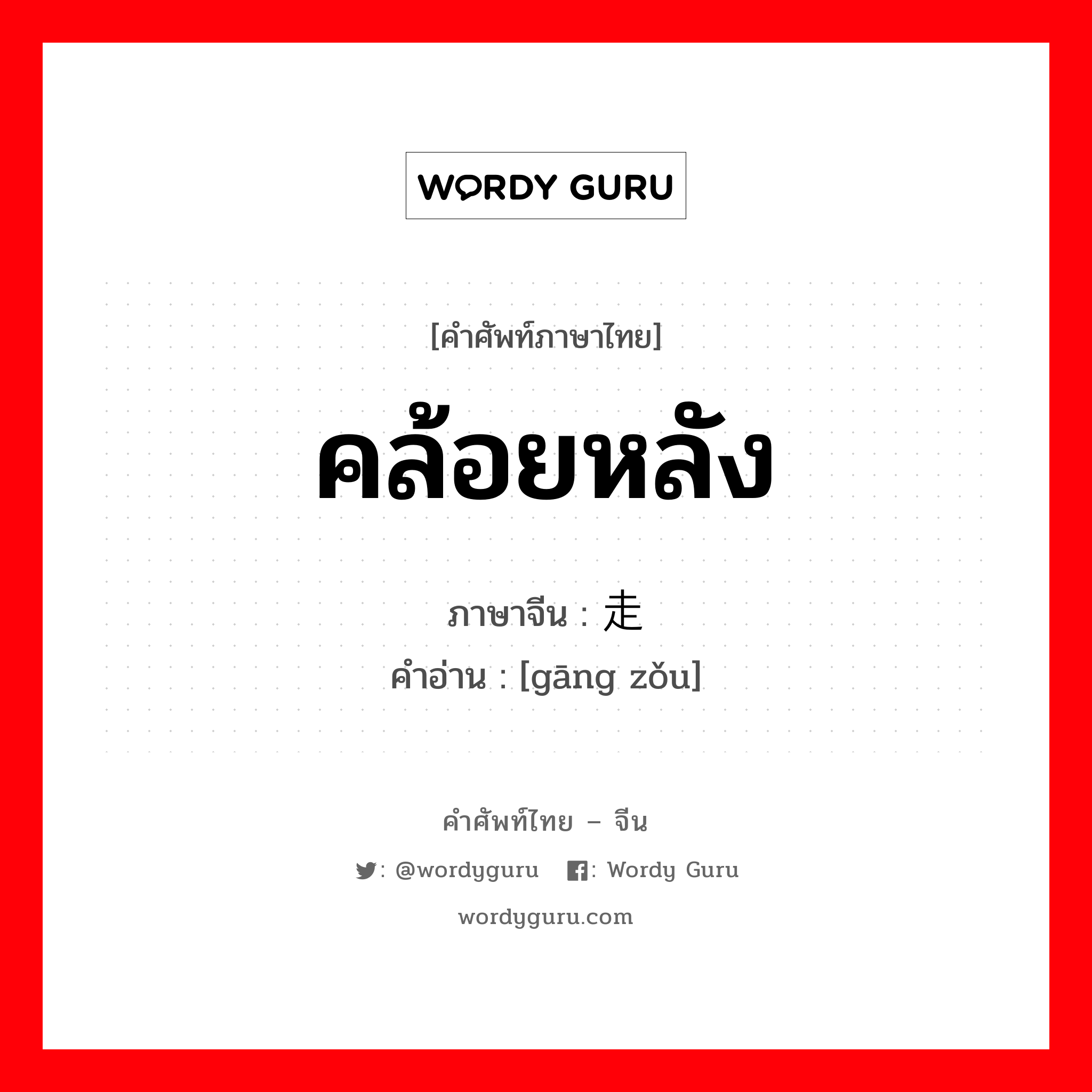 คล้อยหลัง ภาษาจีนคืออะไร, คำศัพท์ภาษาไทย - จีน คล้อยหลัง ภาษาจีน 刚走 คำอ่าน [gāng zǒu]