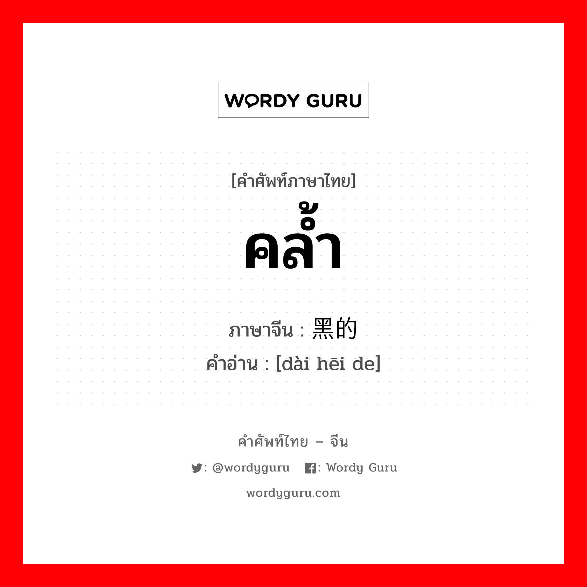 คล้ำ ภาษาจีนคืออะไร, คำศัพท์ภาษาไทย - จีน คล้ำ ภาษาจีน 带黑的 คำอ่าน [dài hēi de]