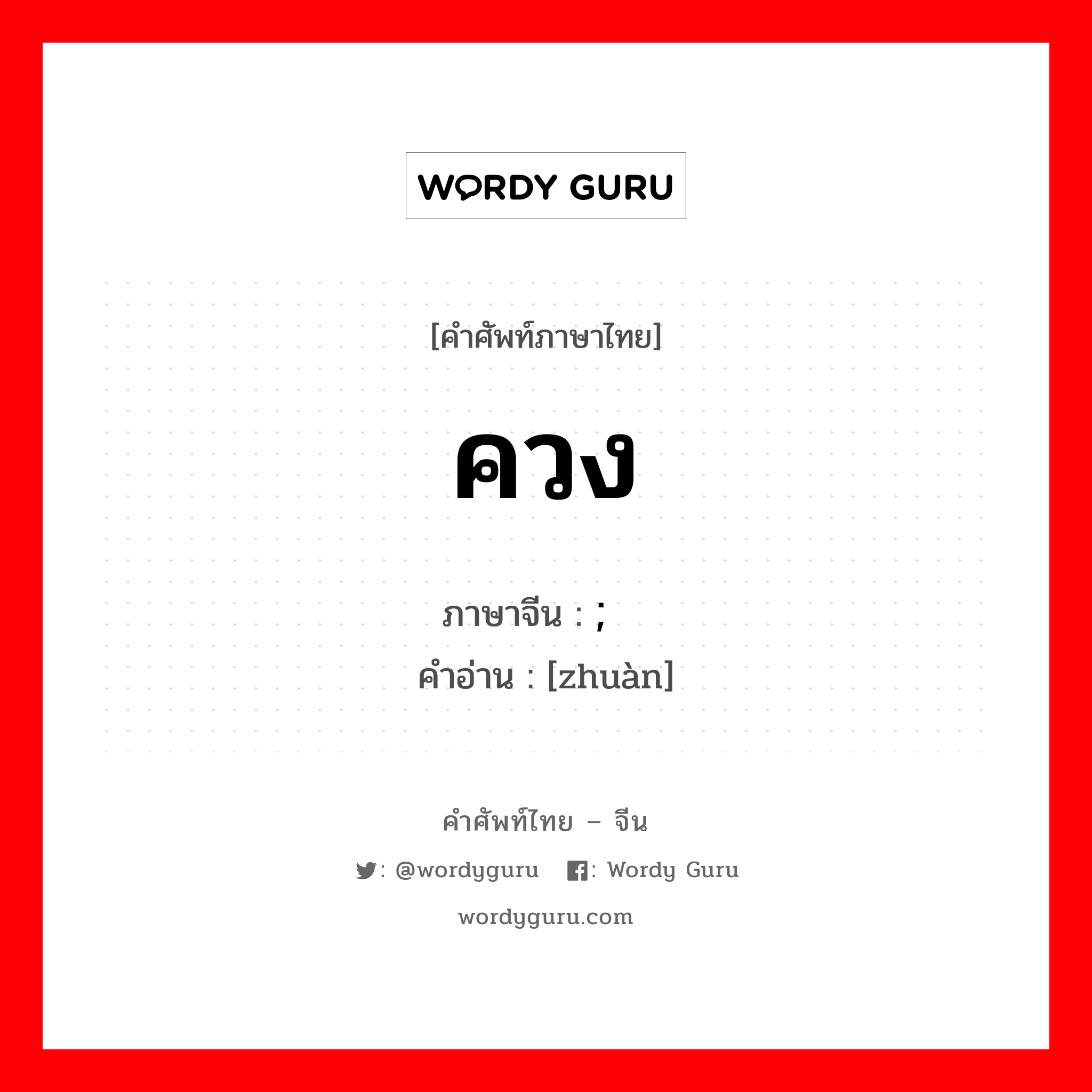 ควง ภาษาจีนคืออะไร, คำศัพท์ภาษาไทย - จีน ควง ภาษาจีน ; 转 คำอ่าน [zhuàn]