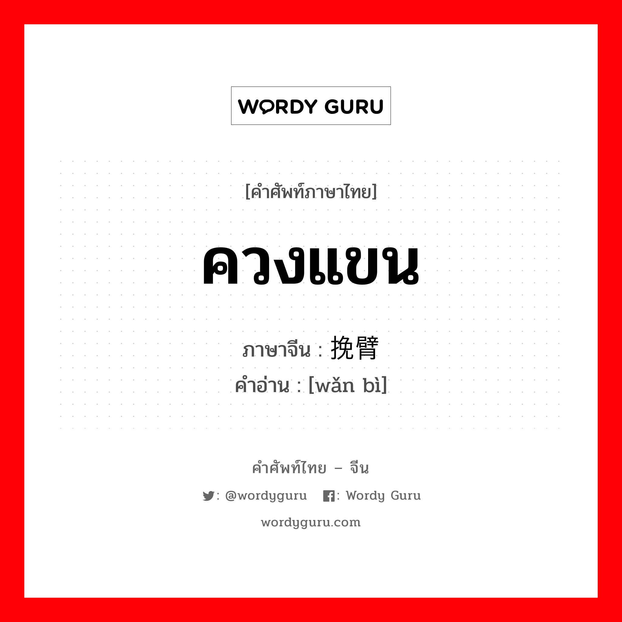 ควงแขน ภาษาจีนคืออะไร, คำศัพท์ภาษาไทย - จีน ควงแขน ภาษาจีน 挽臂 คำอ่าน [wǎn bì]