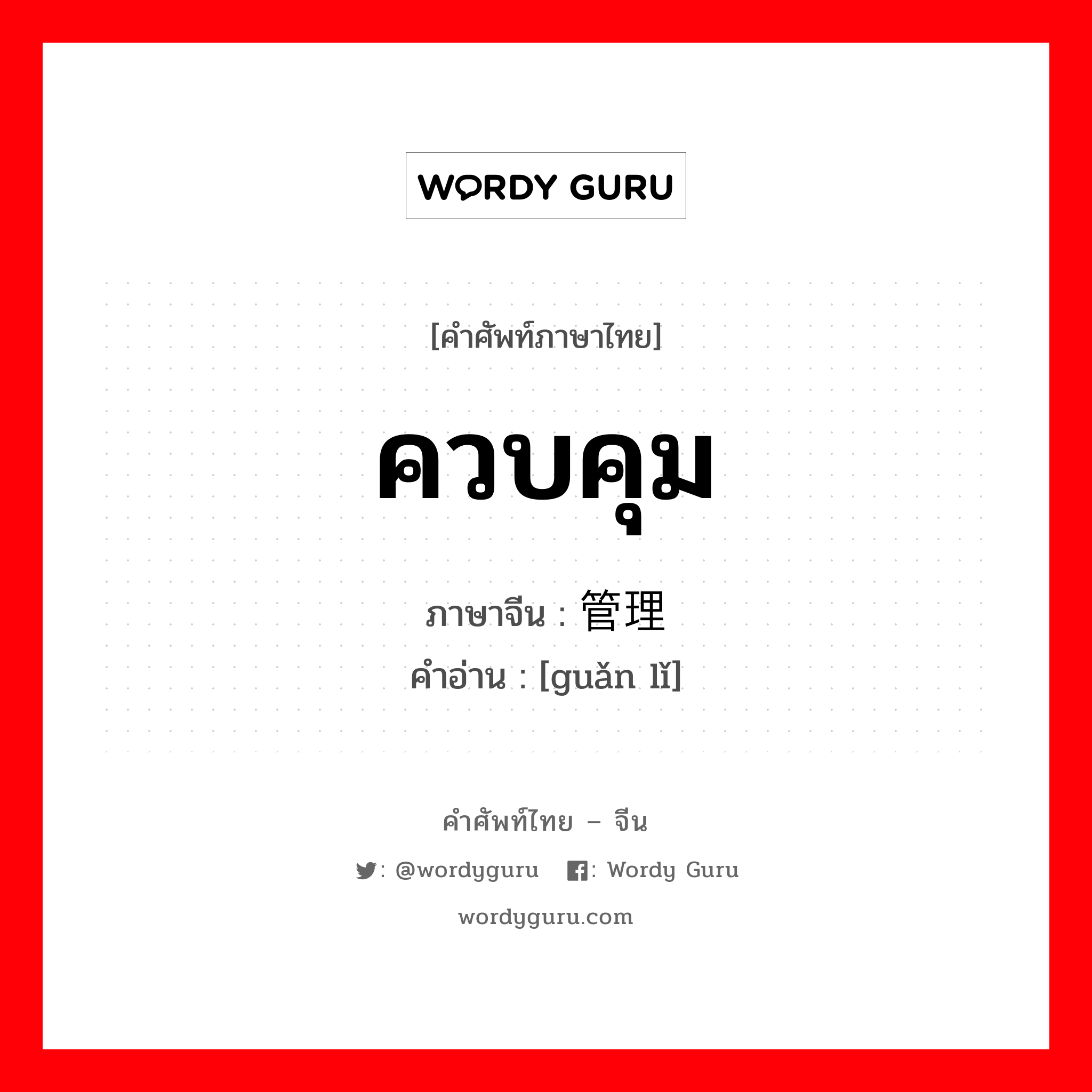 ควบคุม ภาษาจีนคืออะไร, คำศัพท์ภาษาไทย - จีน ควบคุม ภาษาจีน 管理 คำอ่าน [guǎn lǐ]