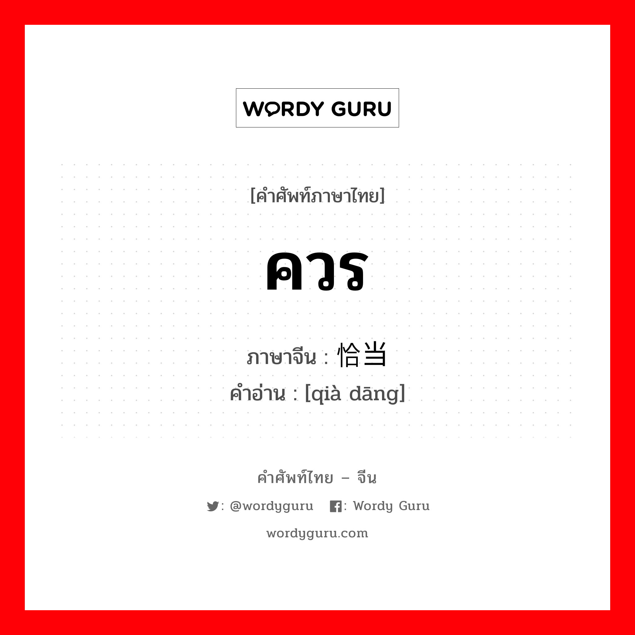 ควร ภาษาจีนคืออะไร, คำศัพท์ภาษาไทย - จีน ควร ภาษาจีน 恰当 คำอ่าน [qià dāng]