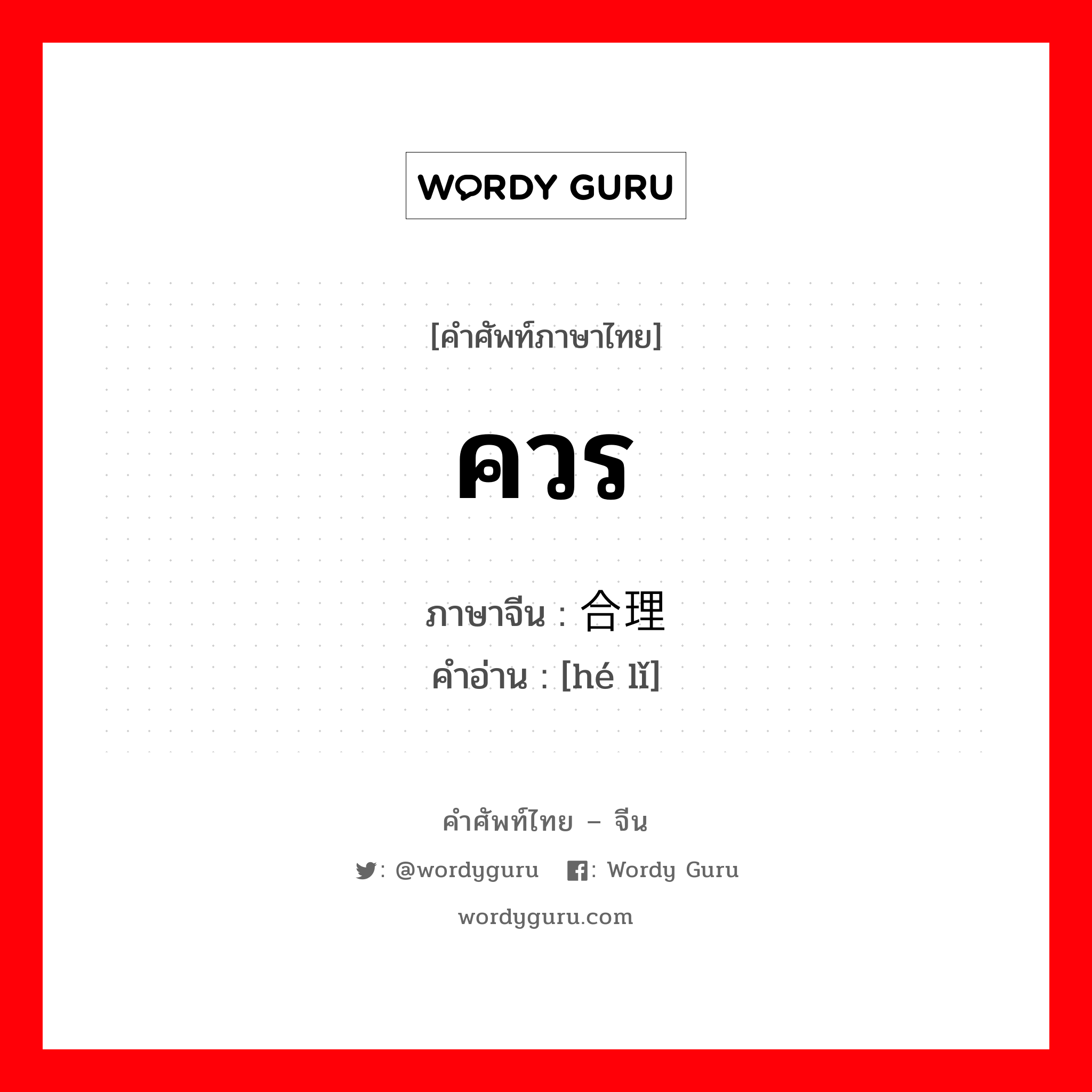 ควร ภาษาจีนคืออะไร, คำศัพท์ภาษาไทย - จีน ควร ภาษาจีน 合理 คำอ่าน [hé lǐ]