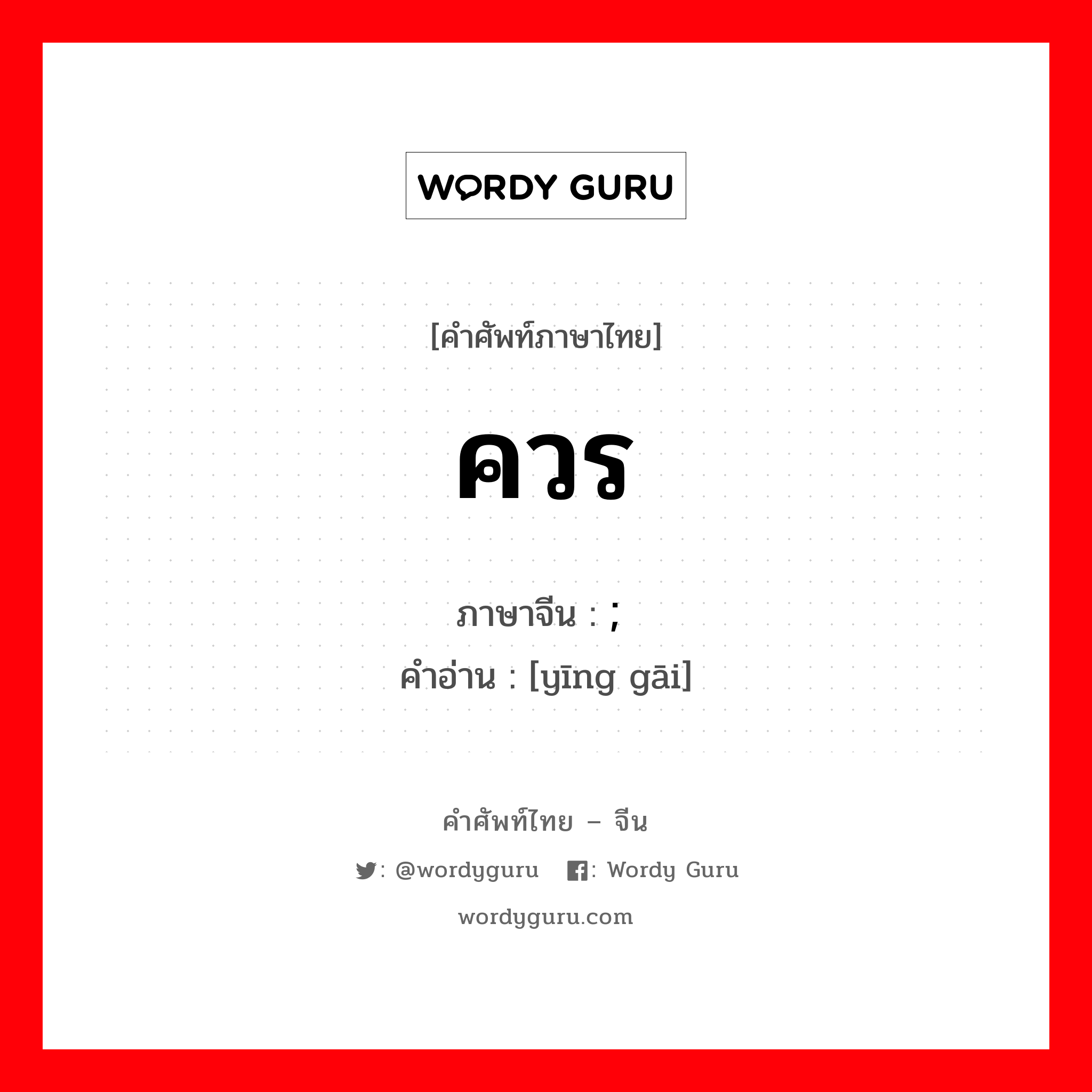 ควร ภาษาจีนคืออะไร, คำศัพท์ภาษาไทย - จีน ควร ภาษาจีน ; 应该 คำอ่าน [yīng gāi]