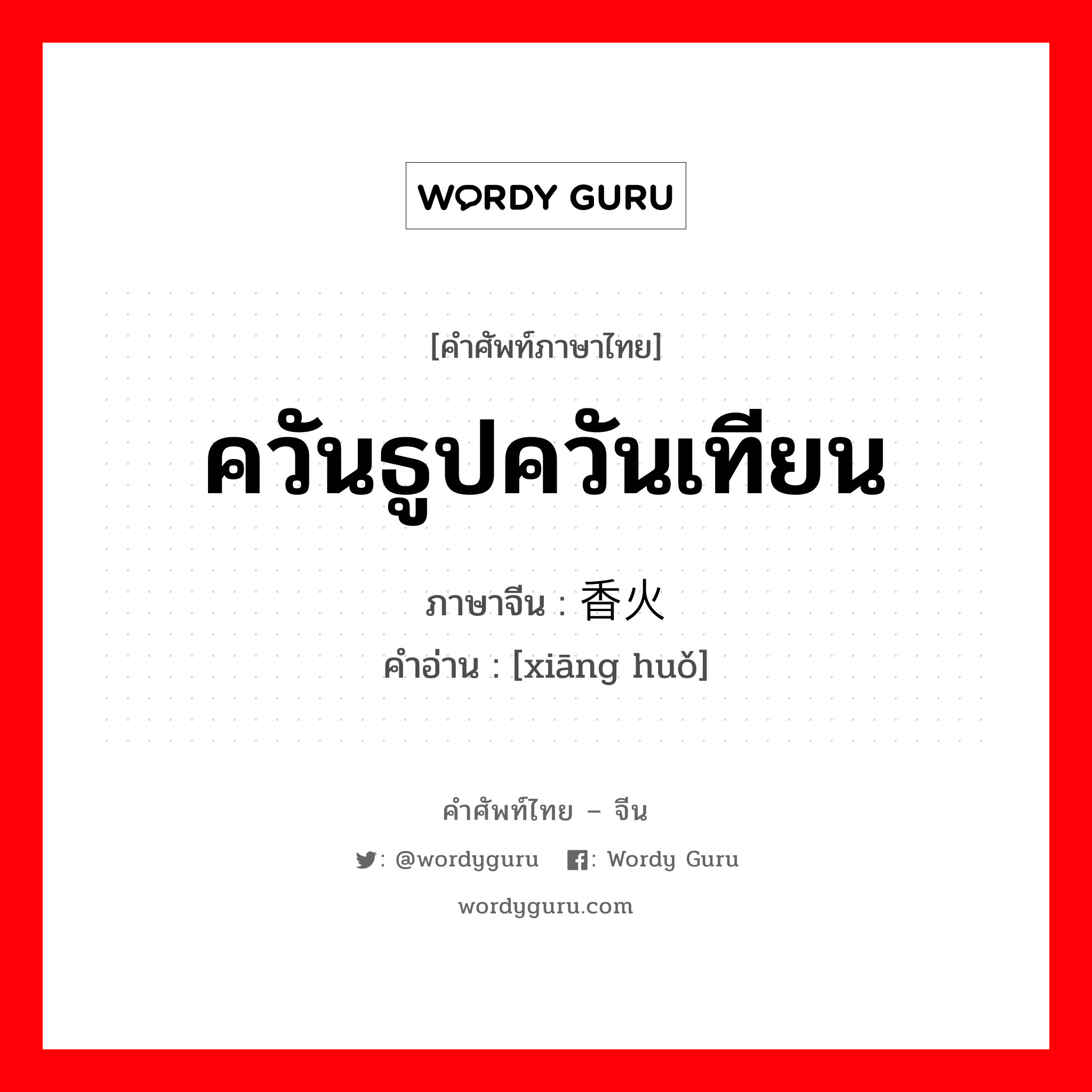 ควันธูปควันเทียน ภาษาจีนคืออะไร, คำศัพท์ภาษาไทย - จีน ควันธูปควันเทียน ภาษาจีน 香火 คำอ่าน [xiāng huǒ]