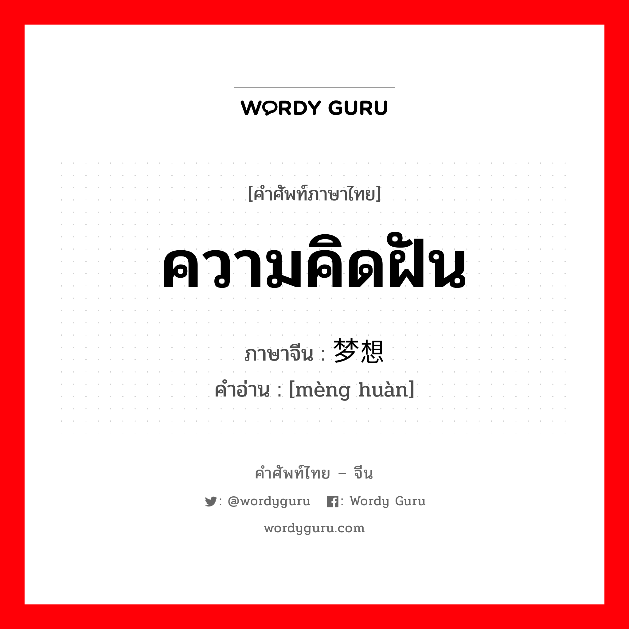 ความคิดฝัน ภาษาจีนคืออะไร, คำศัพท์ภาษาไทย - จีน ความคิดฝัน ภาษาจีน 梦想 คำอ่าน [mèng huàn]