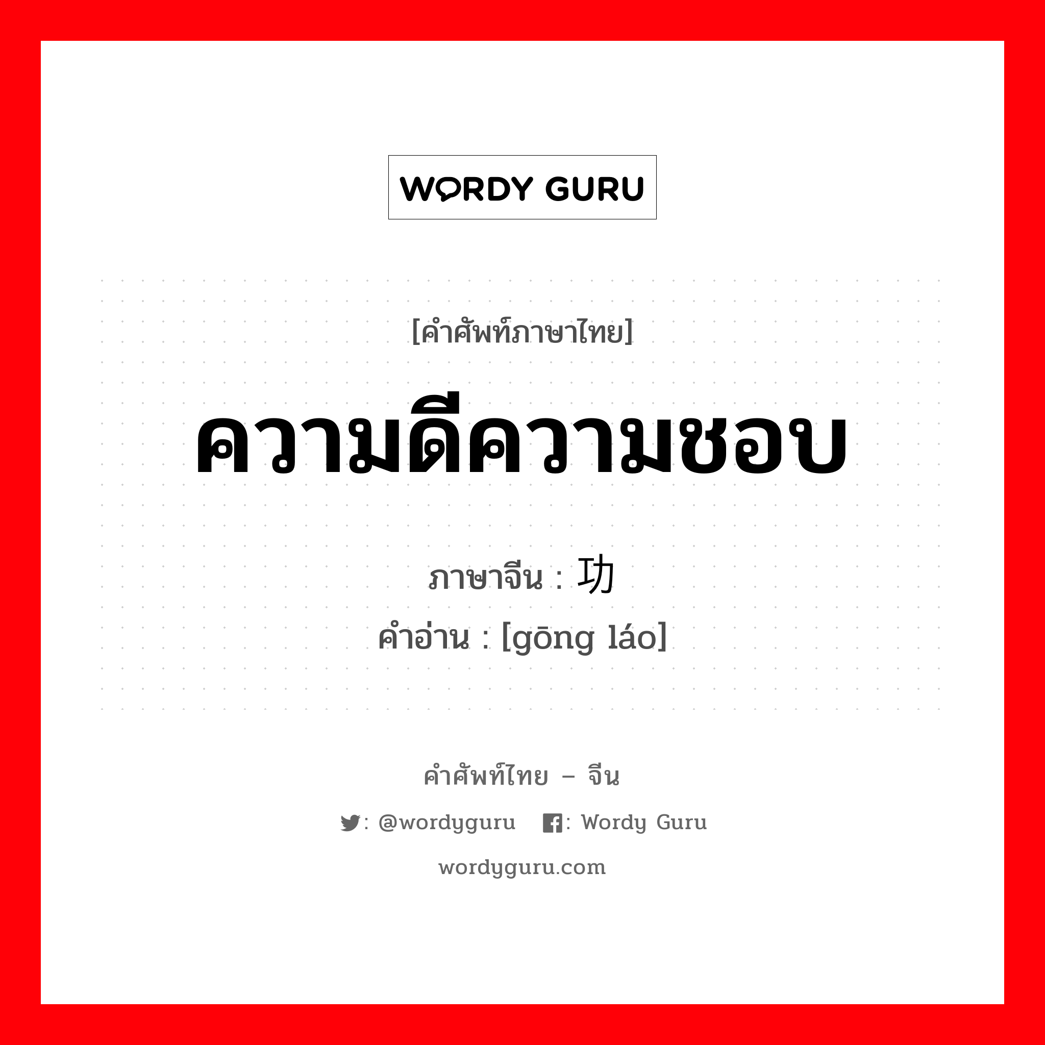 ความดีความชอบ ภาษาจีนคืออะไร, คำศัพท์ภาษาไทย - จีน ความดีความชอบ ภาษาจีน 功劳 คำอ่าน [gōng láo]