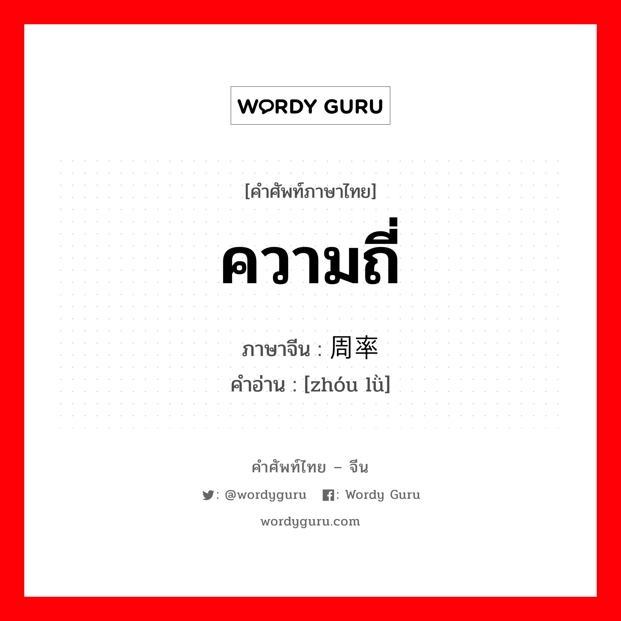 ความถี่ ภาษาจีนคืออะไร, คำศัพท์ภาษาไทย - จีน ความถี่ ภาษาจีน 周率 คำอ่าน [zhóu lǜ]