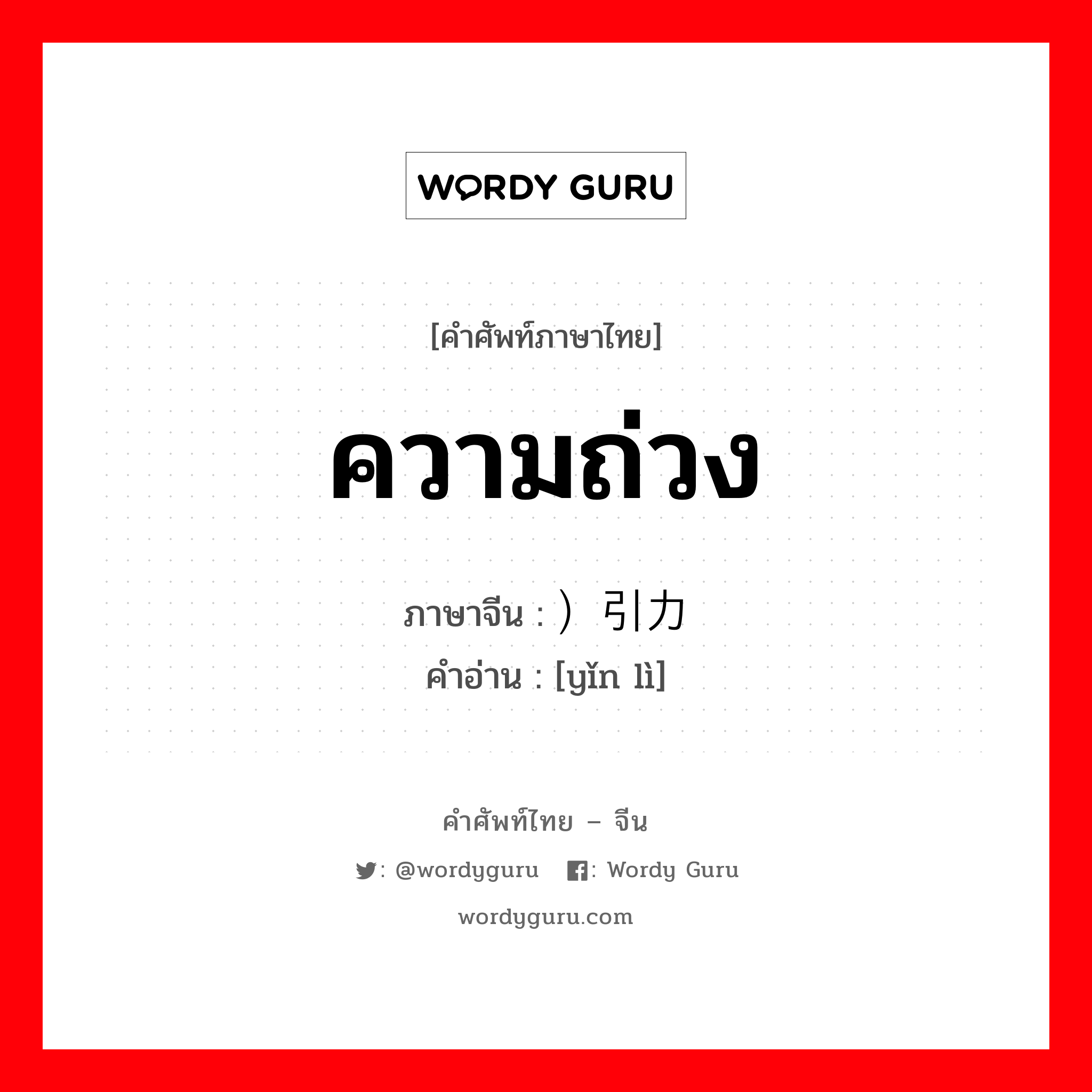 ความถ่วง ภาษาจีนคืออะไร, คำศัพท์ภาษาไทย - จีน ความถ่วง ภาษาจีน ）引力 คำอ่าน [yǐn lì]