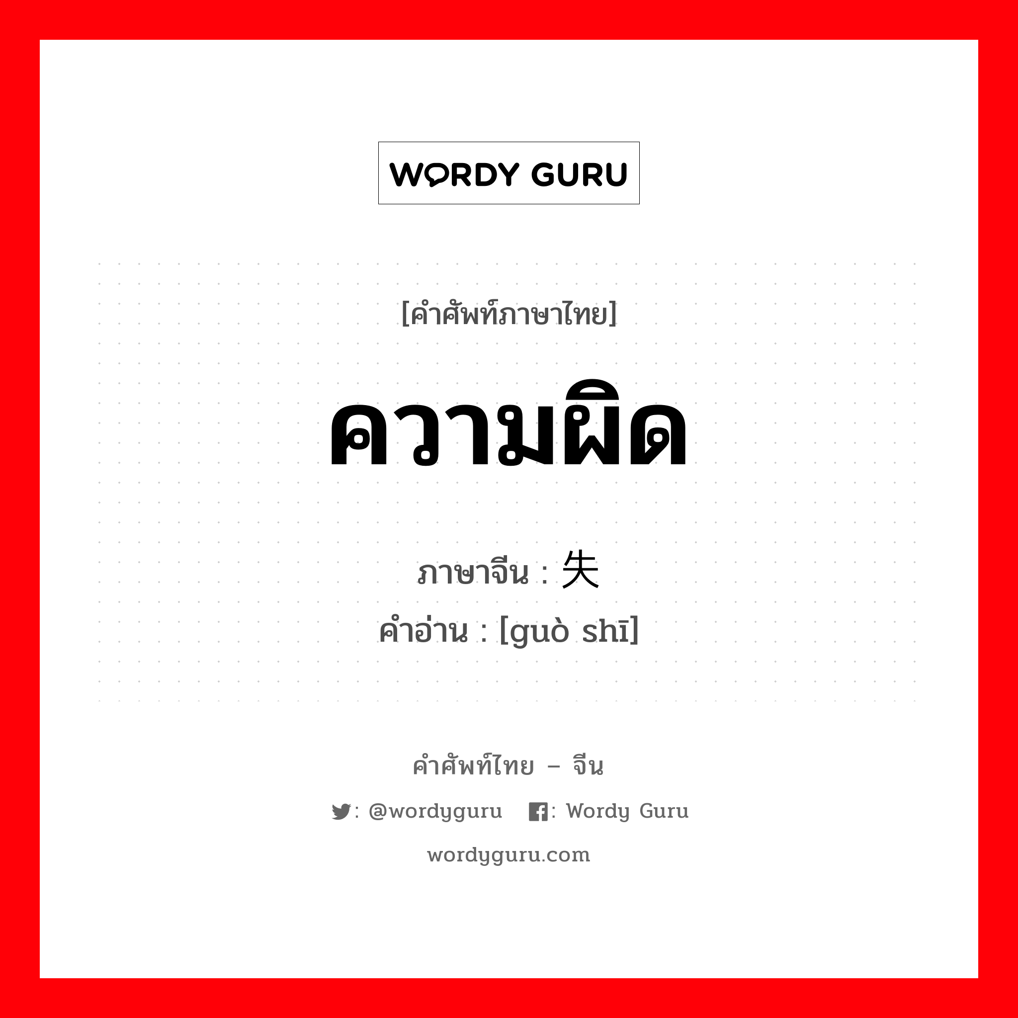 ความผิด ภาษาจีนคืออะไร, คำศัพท์ภาษาไทย - จีน ความผิด ภาษาจีน 过失 คำอ่าน [guò shī]