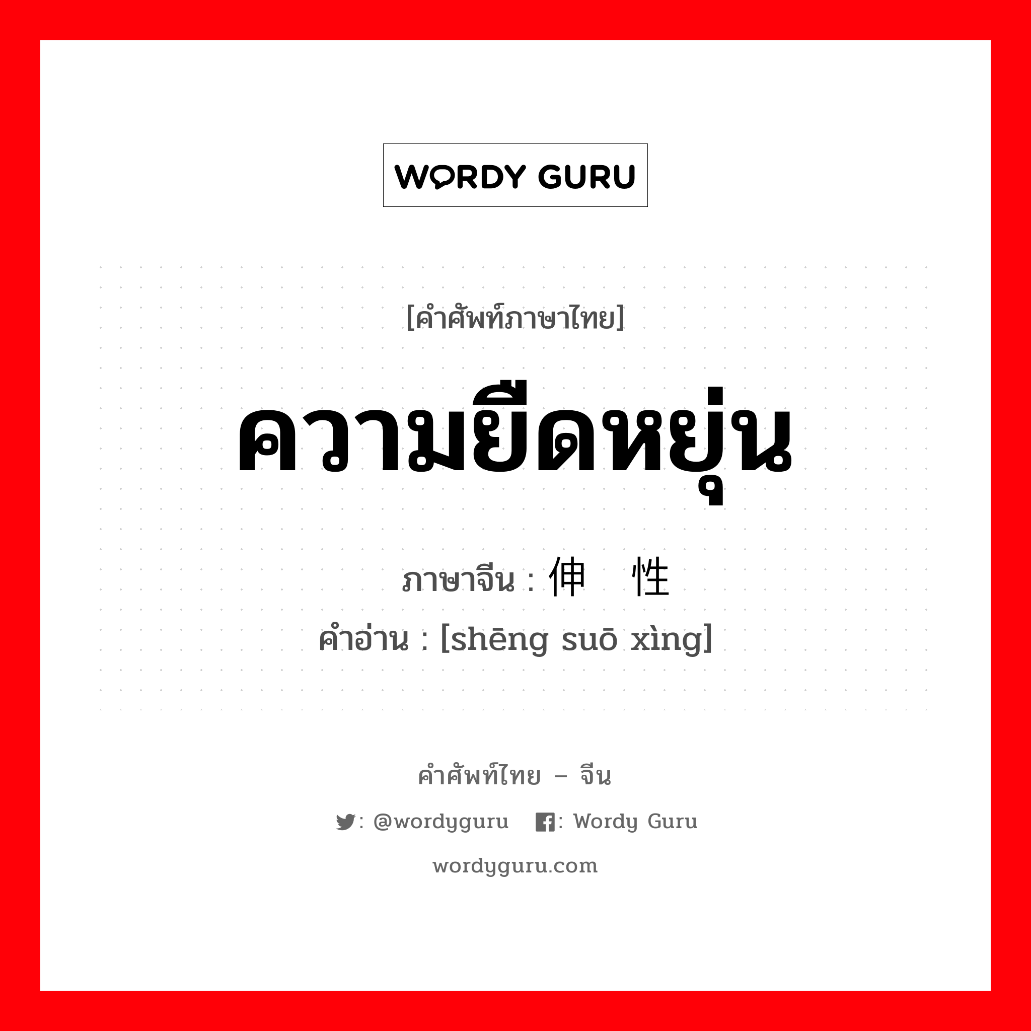 ความยืดหยุ่น ภาษาจีนคืออะไร, คำศัพท์ภาษาไทย - จีน ความยืดหยุ่น ภาษาจีน 伸缩性 คำอ่าน [shēng suō xìng]