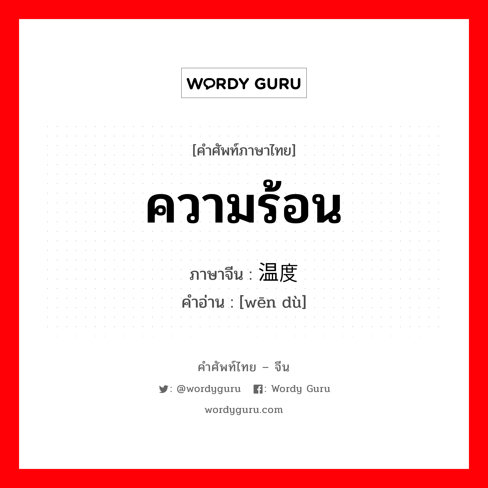 ความร้อน ภาษาจีนคืออะไร, คำศัพท์ภาษาไทย - จีน ความร้อน ภาษาจีน 温度 คำอ่าน [wēn dù]