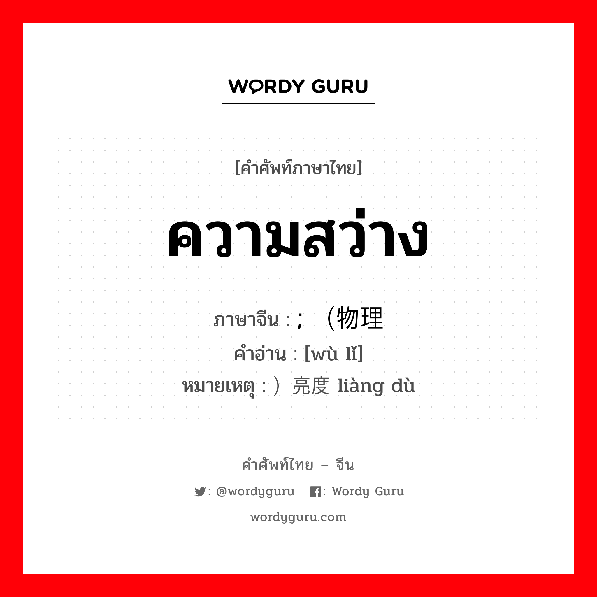 ความสว่าง ภาษาจีนคืออะไร, คำศัพท์ภาษาไทย - จีน ความสว่าง ภาษาจีน ; （物理 คำอ่าน [wù lǐ] หมายเหตุ ）亮度 liàng dù