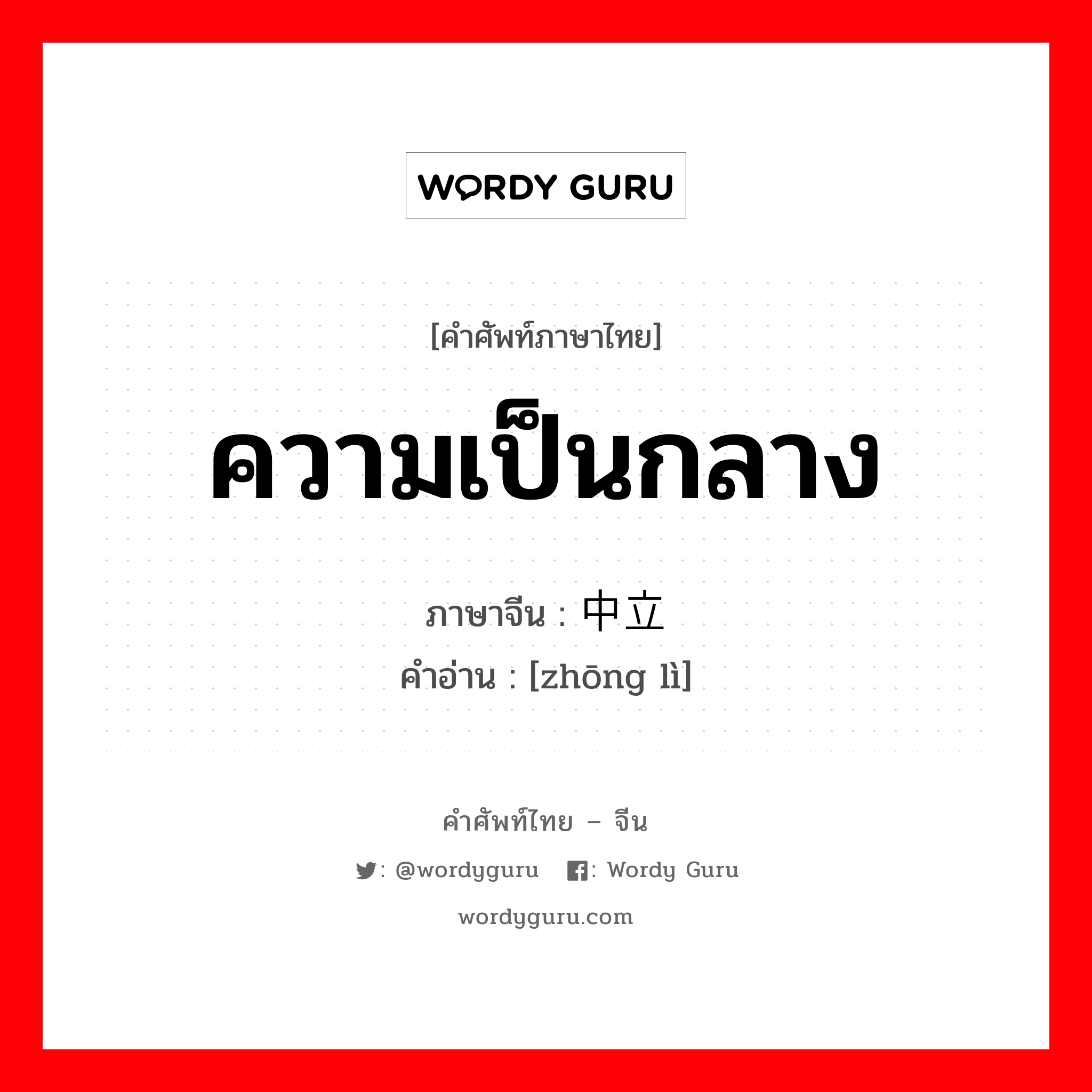 ความเป็นกลาง ภาษาจีนคืออะไร, คำศัพท์ภาษาไทย - จีน ความเป็นกลาง ภาษาจีน 中立 คำอ่าน [zhōng lì]