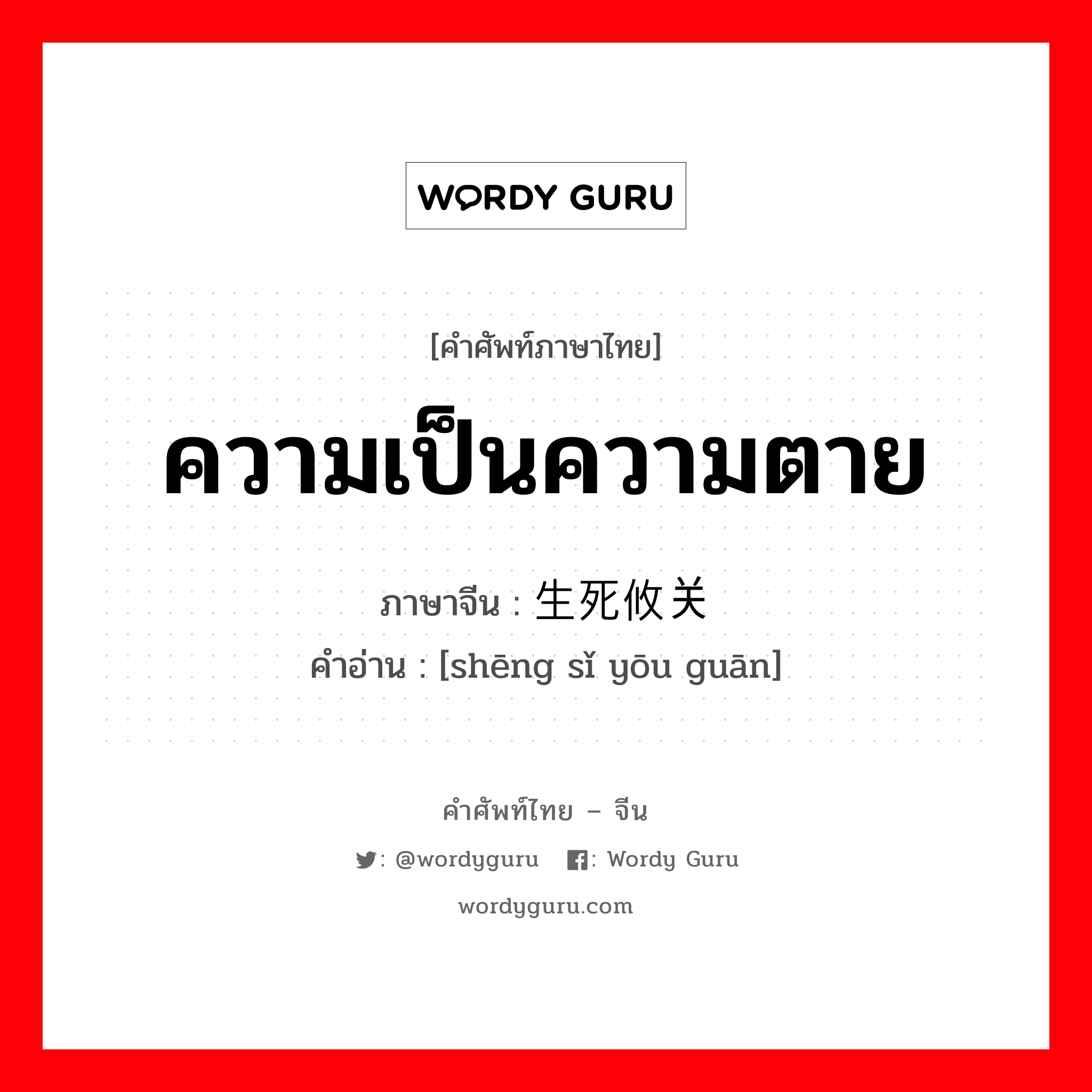 ความเป็นความตาย ภาษาจีนคืออะไร, คำศัพท์ภาษาไทย - จีน ความเป็นความตาย ภาษาจีน 生死攸关 คำอ่าน [shēng sǐ yōu guān]