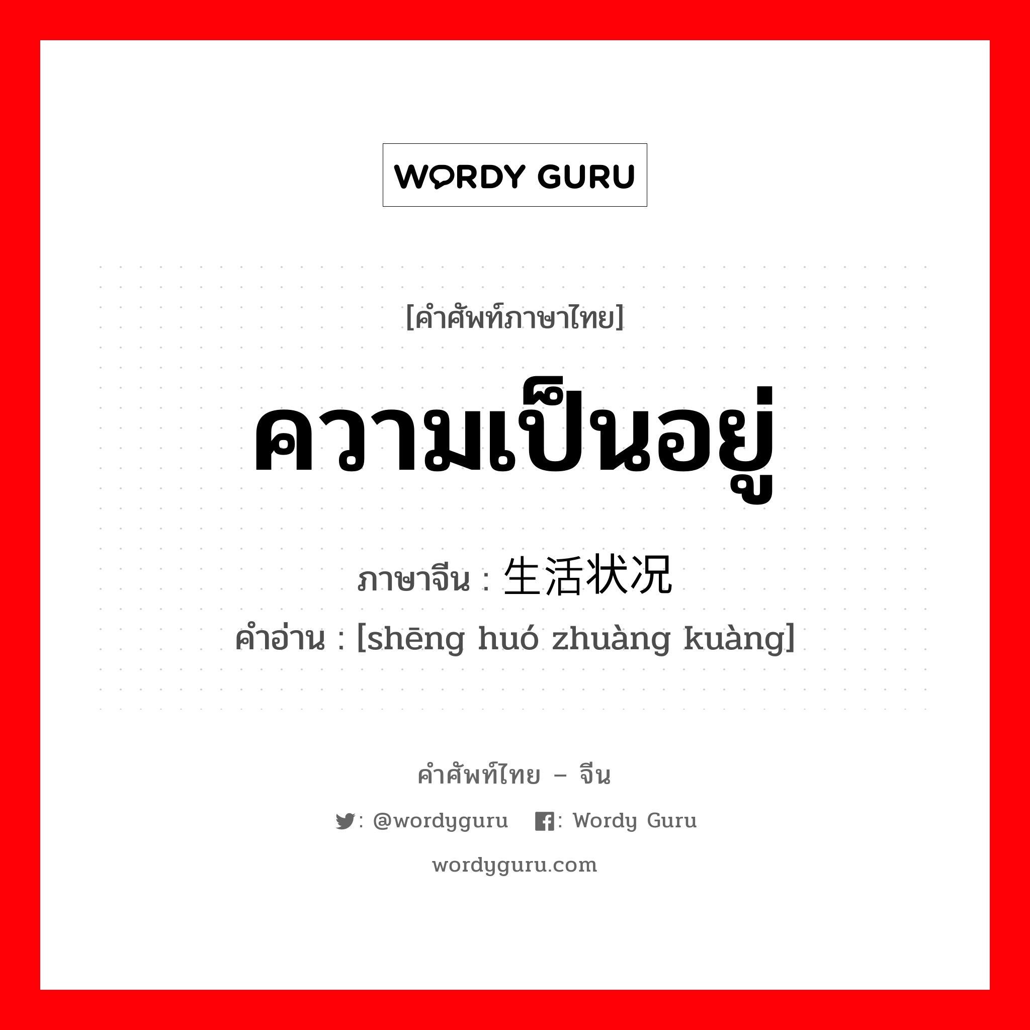 ความเป็นอยู่ ภาษาจีนคืออะไร, คำศัพท์ภาษาไทย - จีน ความเป็นอยู่ ภาษาจีน 生活状况 คำอ่าน [shēng huó zhuàng kuàng]