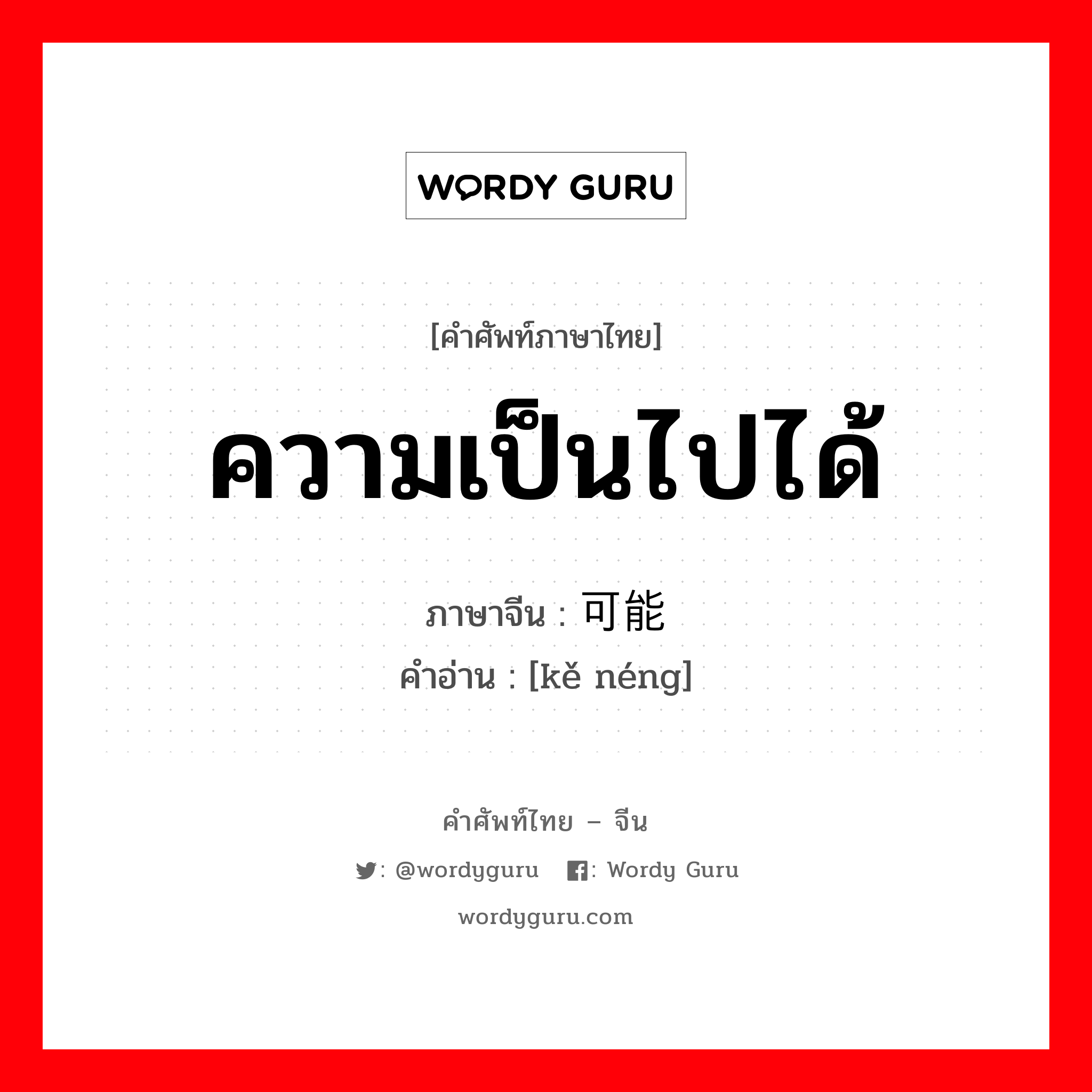 ความเป็นไปได้ ภาษาจีนคืออะไร, คำศัพท์ภาษาไทย - จีน ความเป็นไปได้ ภาษาจีน 可能 คำอ่าน [kě néng]