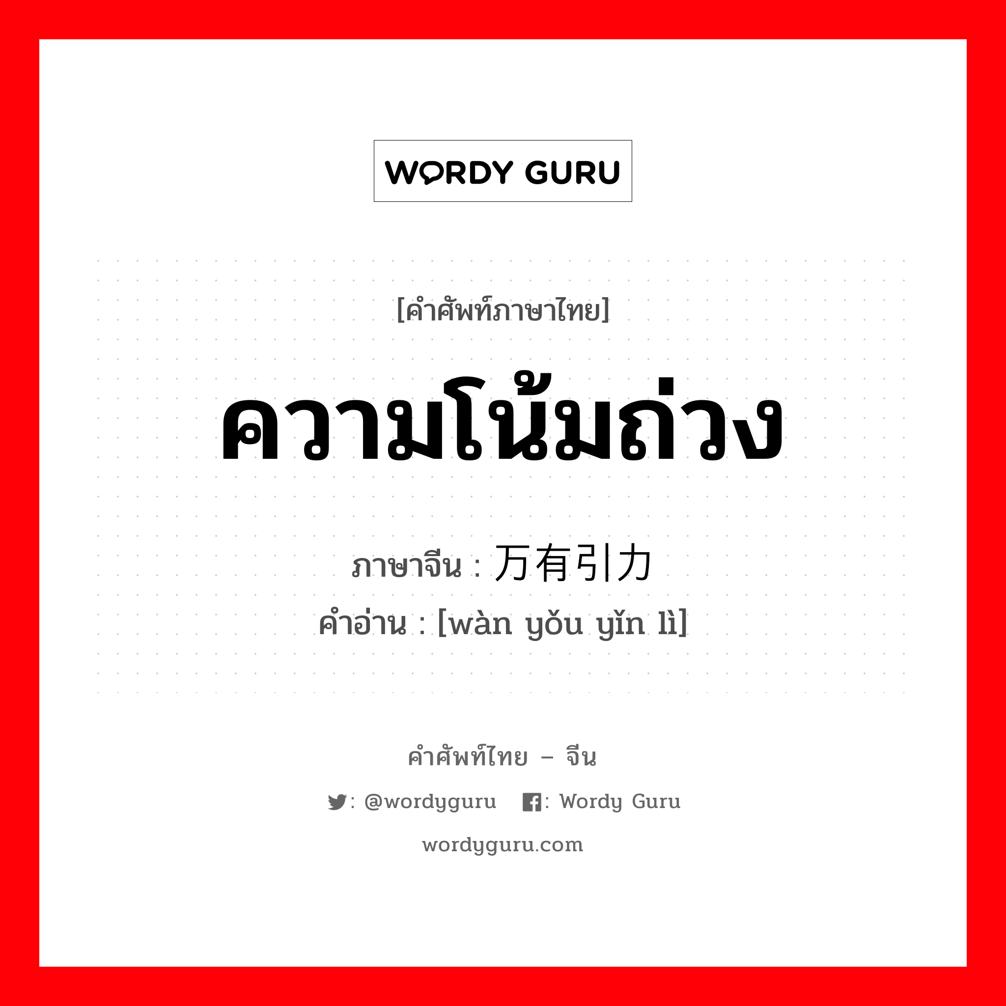 ความโน้มถ่วง ภาษาจีนคืออะไร, คำศัพท์ภาษาไทย - จีน ความโน้มถ่วง ภาษาจีน 万有引力 คำอ่าน [wàn yǒu yǐn lì]