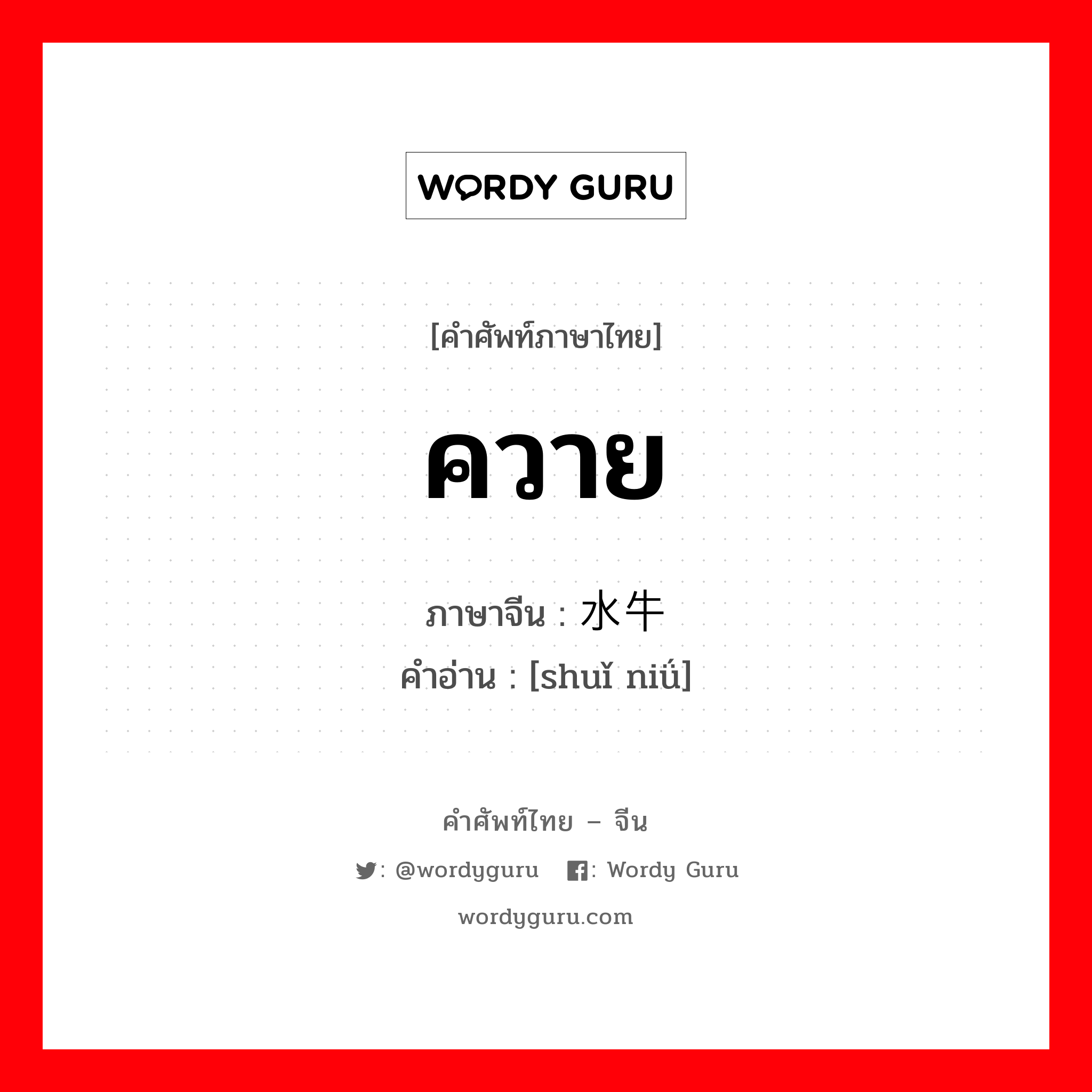 ควาย ภาษาจีนคืออะไร, คำศัพท์ภาษาไทย - จีน ควาย ภาษาจีน 水牛 คำอ่าน [shuǐ niǘ]