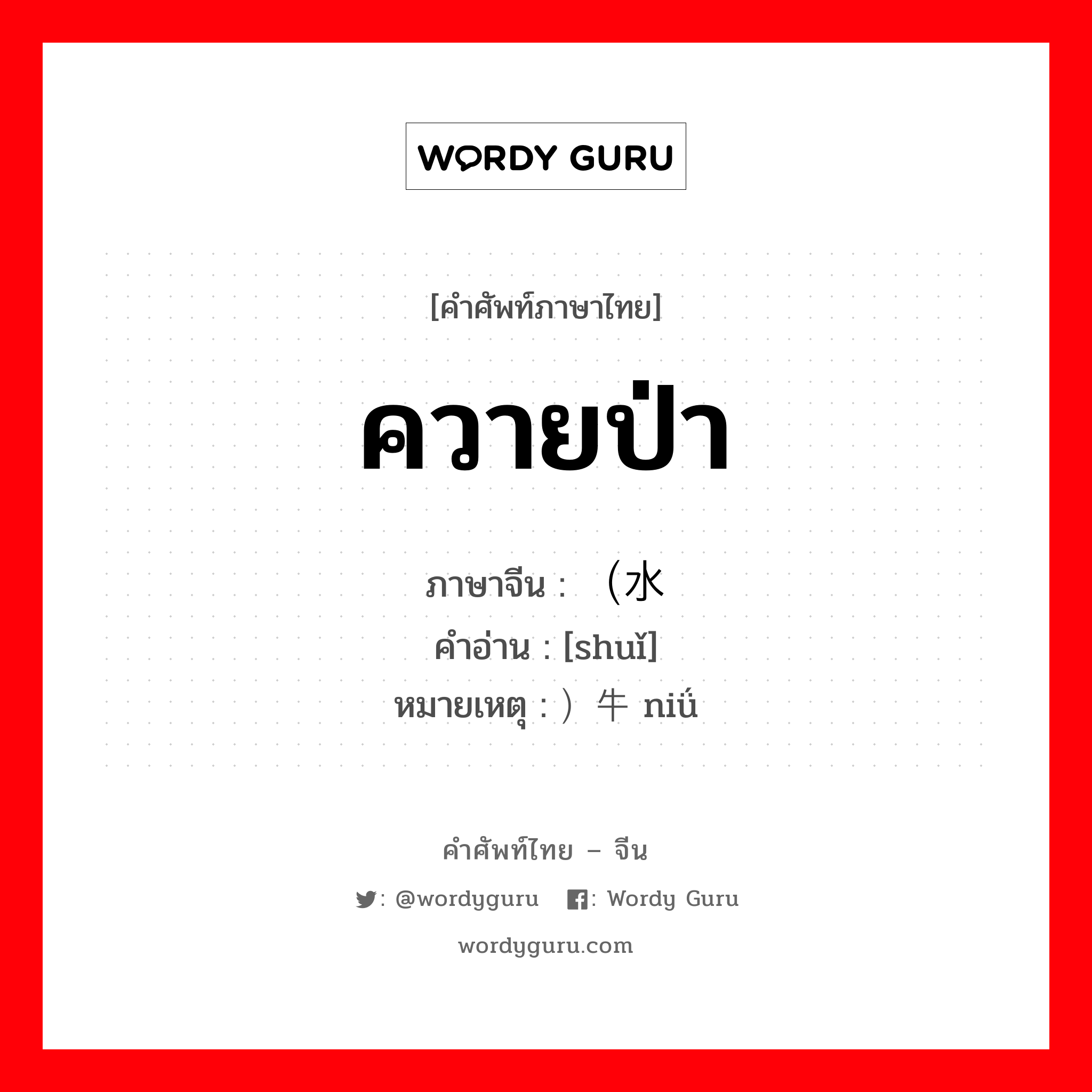 ควายป่า ภาษาจีนคืออะไร, คำศัพท์ภาษาไทย - จีน ควายป่า ภาษาจีน （水 คำอ่าน [shuǐ] หมายเหตุ ）牛 niǘ