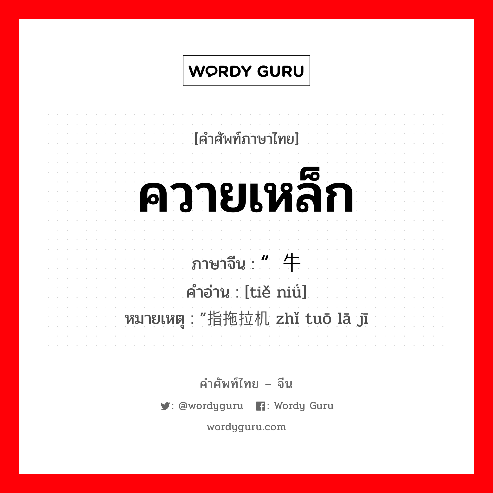 ควายเหล็ก ภาษาจีนคืออะไร, คำศัพท์ภาษาไทย - จีน ควายเหล็ก ภาษาจีน “铁牛 คำอ่าน [tiě niǘ] หมายเหตุ ”指拖拉机 zhǐ tuō lā jī