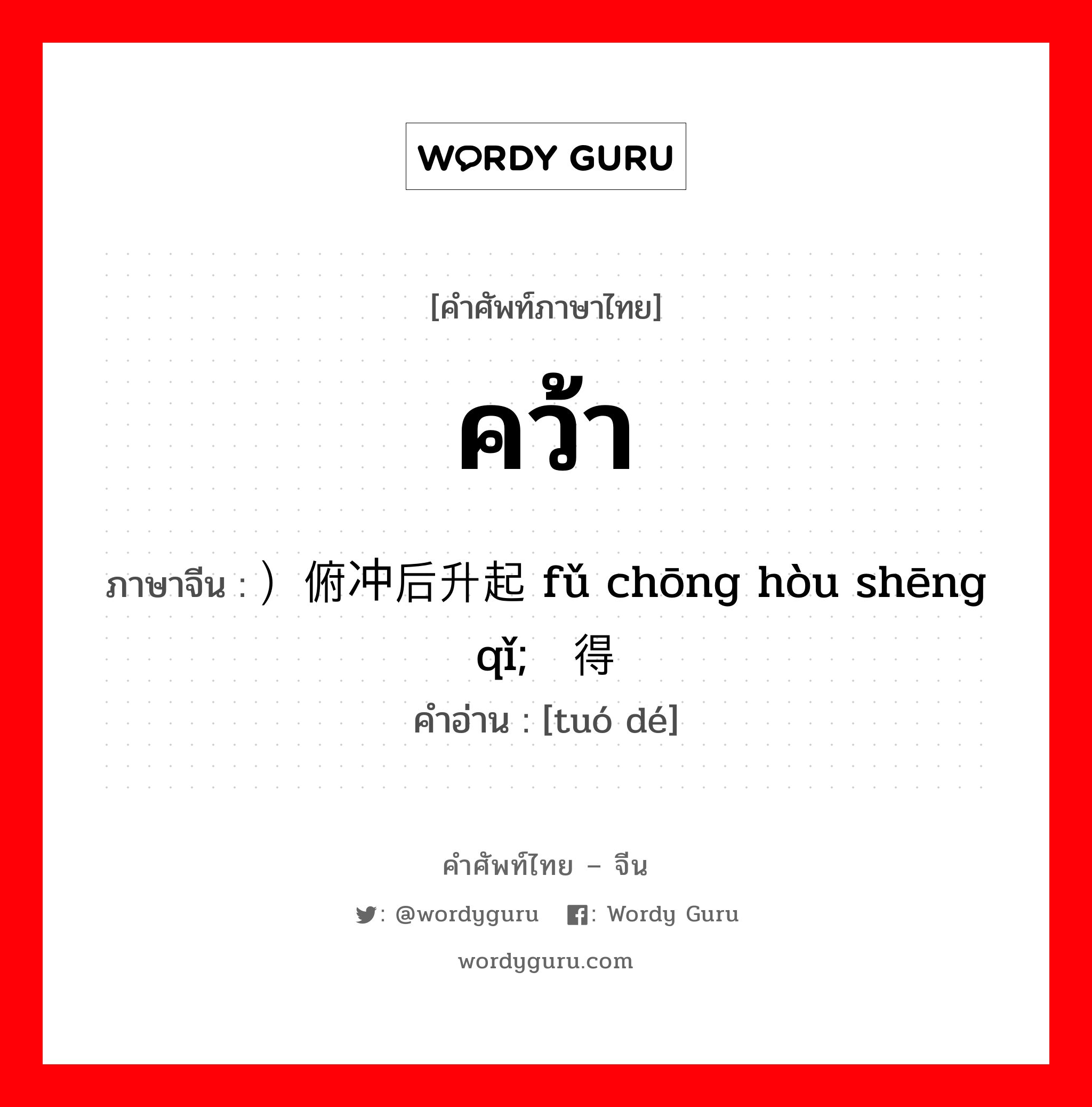 คว้า ภาษาจีนคืออะไร, คำศัพท์ภาษาไทย - จีน คว้า ภาษาจีน ）俯冲后升起 fǔ chōng hòu shēng qǐ; 夺得 คำอ่าน [tuó dé]