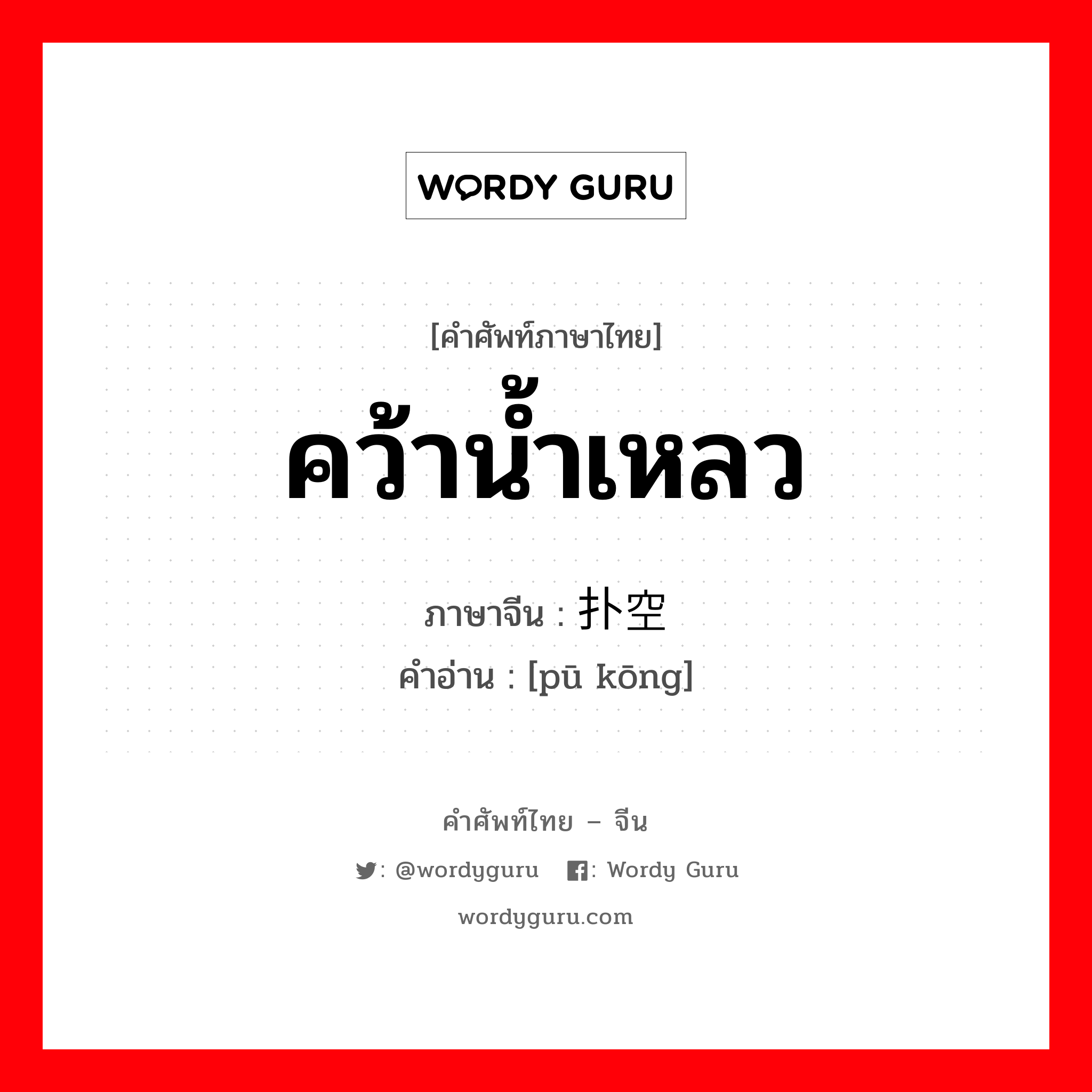 คว้าน้ำเหลว ภาษาจีนคืออะไร, คำศัพท์ภาษาไทย - จีน คว้าน้ำเหลว ภาษาจีน 扑空 คำอ่าน [pū kōng]