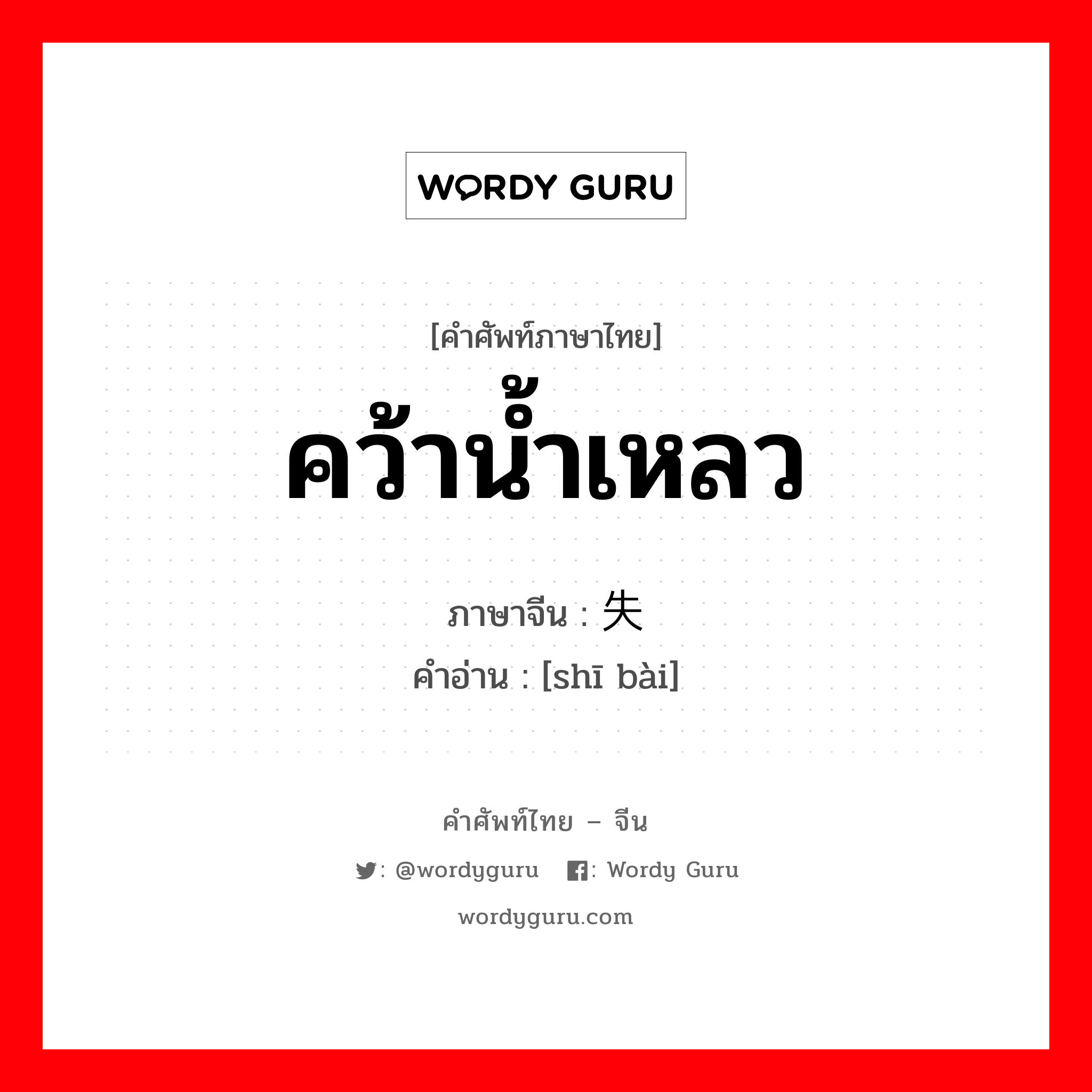 คว้าน้ำเหลว ภาษาจีนคืออะไร, คำศัพท์ภาษาไทย - จีน คว้าน้ำเหลว ภาษาจีน 失败 คำอ่าน [shī bài]