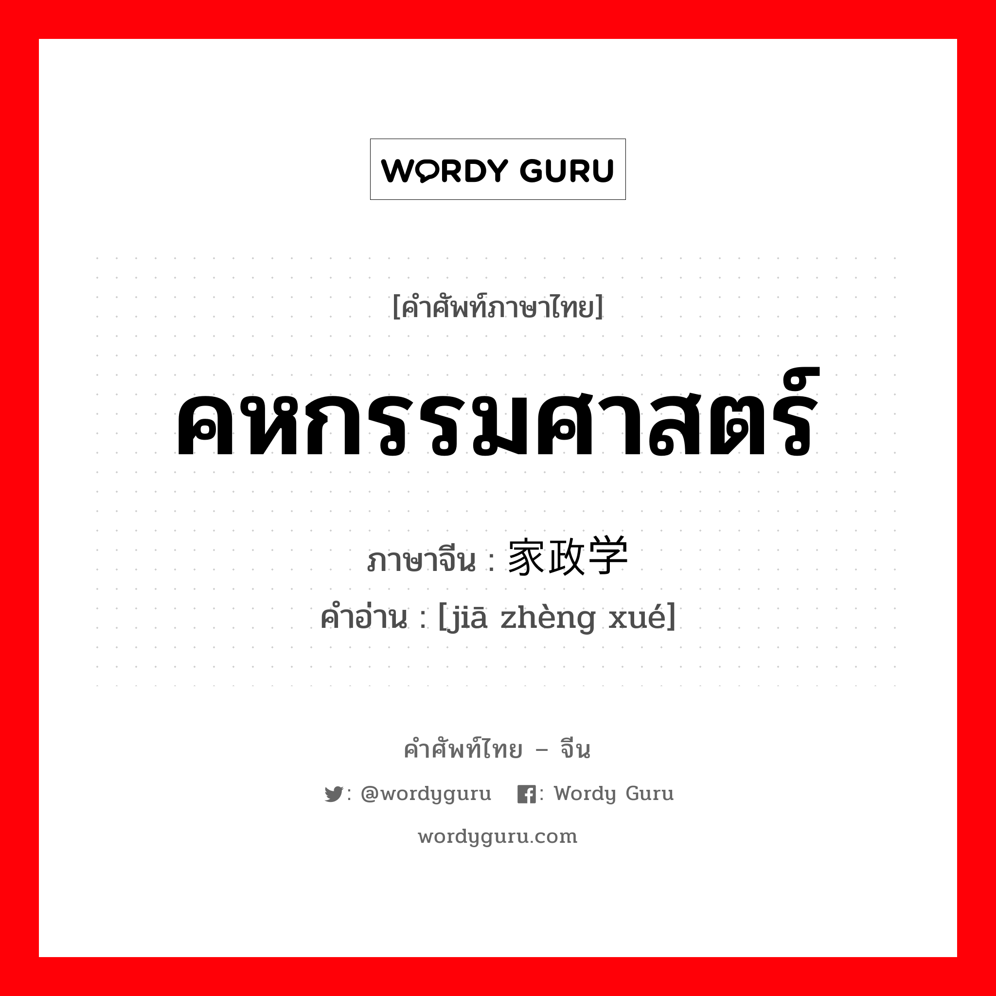 คหกรรมศาสตร์ ภาษาจีนคืออะไร, คำศัพท์ภาษาไทย - จีน คหกรรมศาสตร์ ภาษาจีน 家政学 คำอ่าน [jiā zhèng xué]