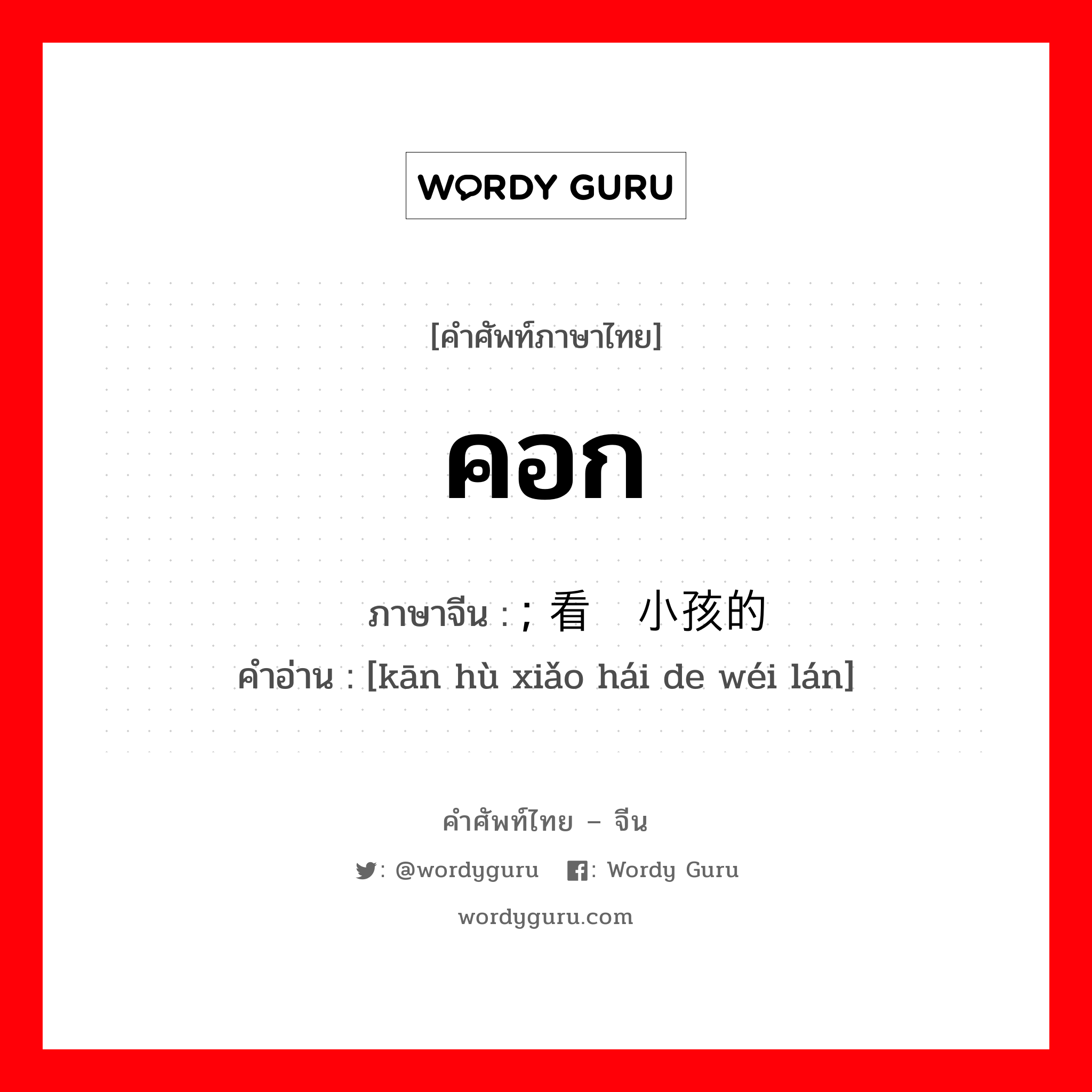 คอก ภาษาจีนคืออะไร, คำศัพท์ภาษาไทย - จีน คอก ภาษาจีน ; 看护小孩的围栏 คำอ่าน [kān hù xiǎo hái de wéi lán]