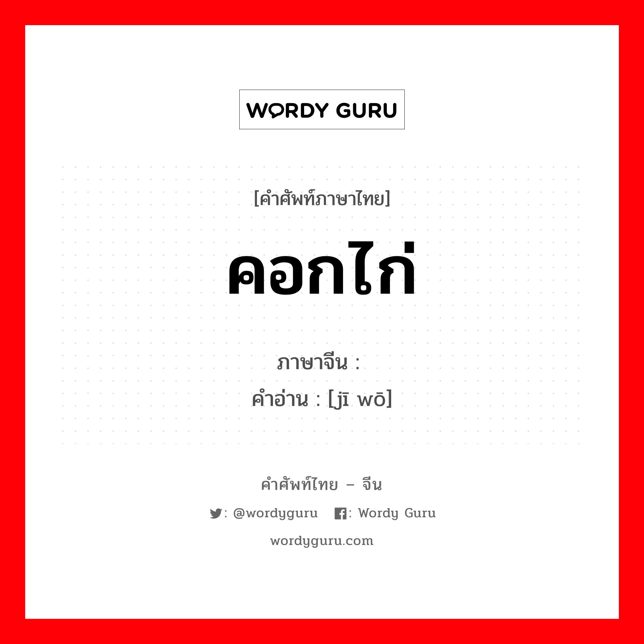 คอกไก่ ภาษาจีนคืออะไร, คำศัพท์ภาษาไทย - จีน คอกไก่ ภาษาจีน 鸡窝 คำอ่าน [jī wō]