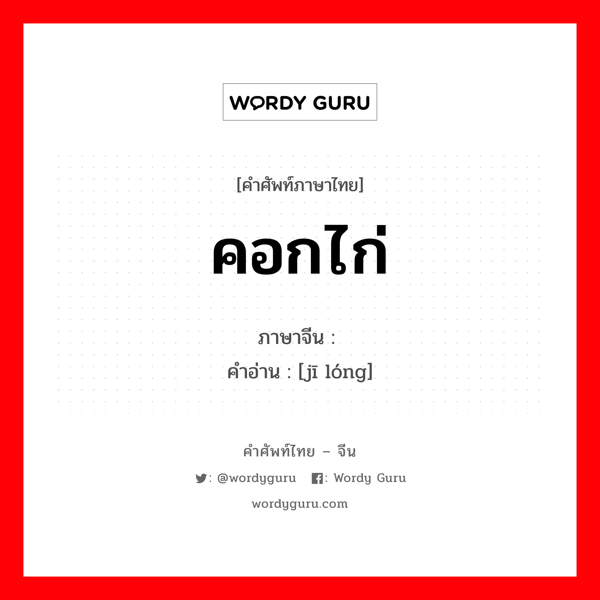 คอกไก่ ภาษาจีนคืออะไร, คำศัพท์ภาษาไทย - จีน คอกไก่ ภาษาจีน 鸡笼 คำอ่าน [jī lóng]