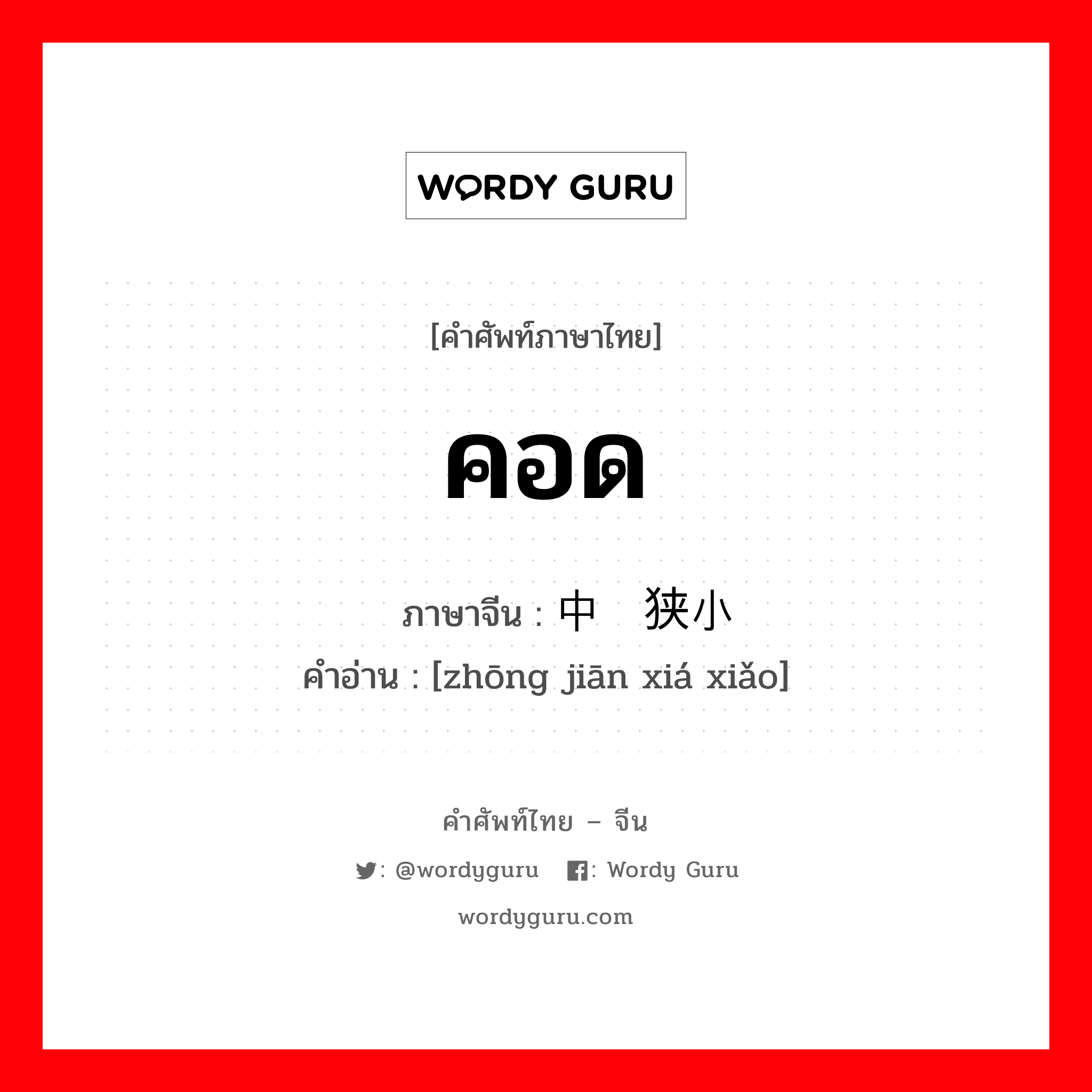 คอด ภาษาจีนคืออะไร, คำศัพท์ภาษาไทย - จีน คอด ภาษาจีน 中间狭小 คำอ่าน [zhōng jiān xiá xiǎo]