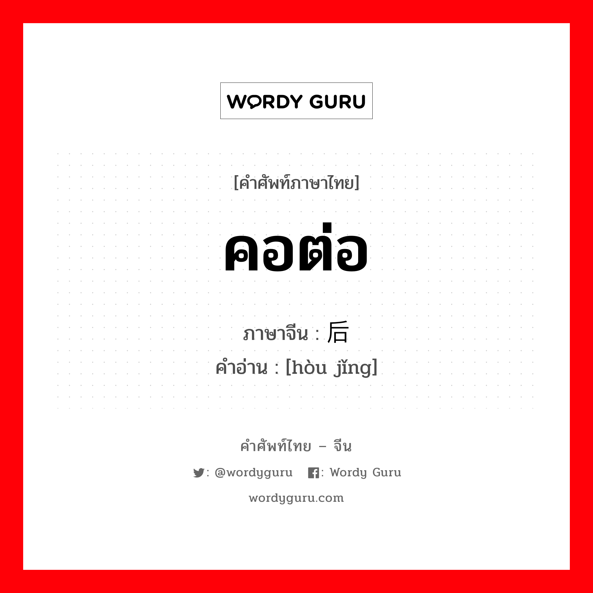 คอต่อ ภาษาจีนคืออะไร, คำศัพท์ภาษาไทย - จีน คอต่อ ภาษาจีน 后颈 คำอ่าน [hòu jǐng]