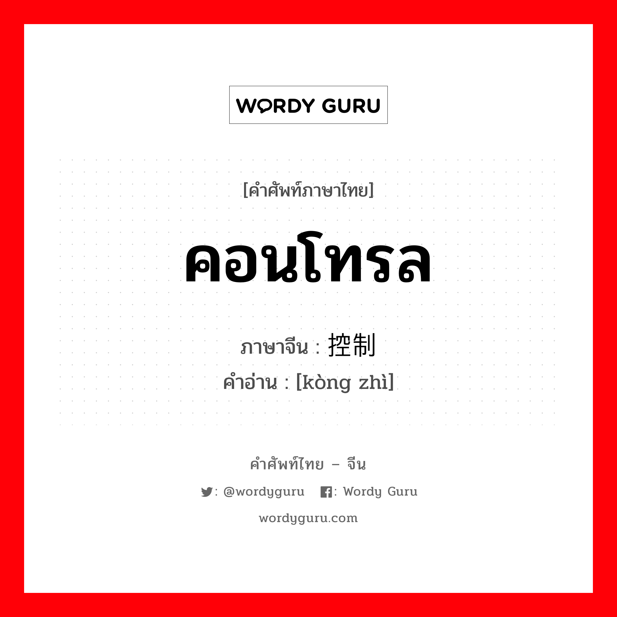 คอนโทรล ภาษาจีนคืออะไร, คำศัพท์ภาษาไทย - จีน คอนโทรล ภาษาจีน 控制 คำอ่าน [kòng zhì]